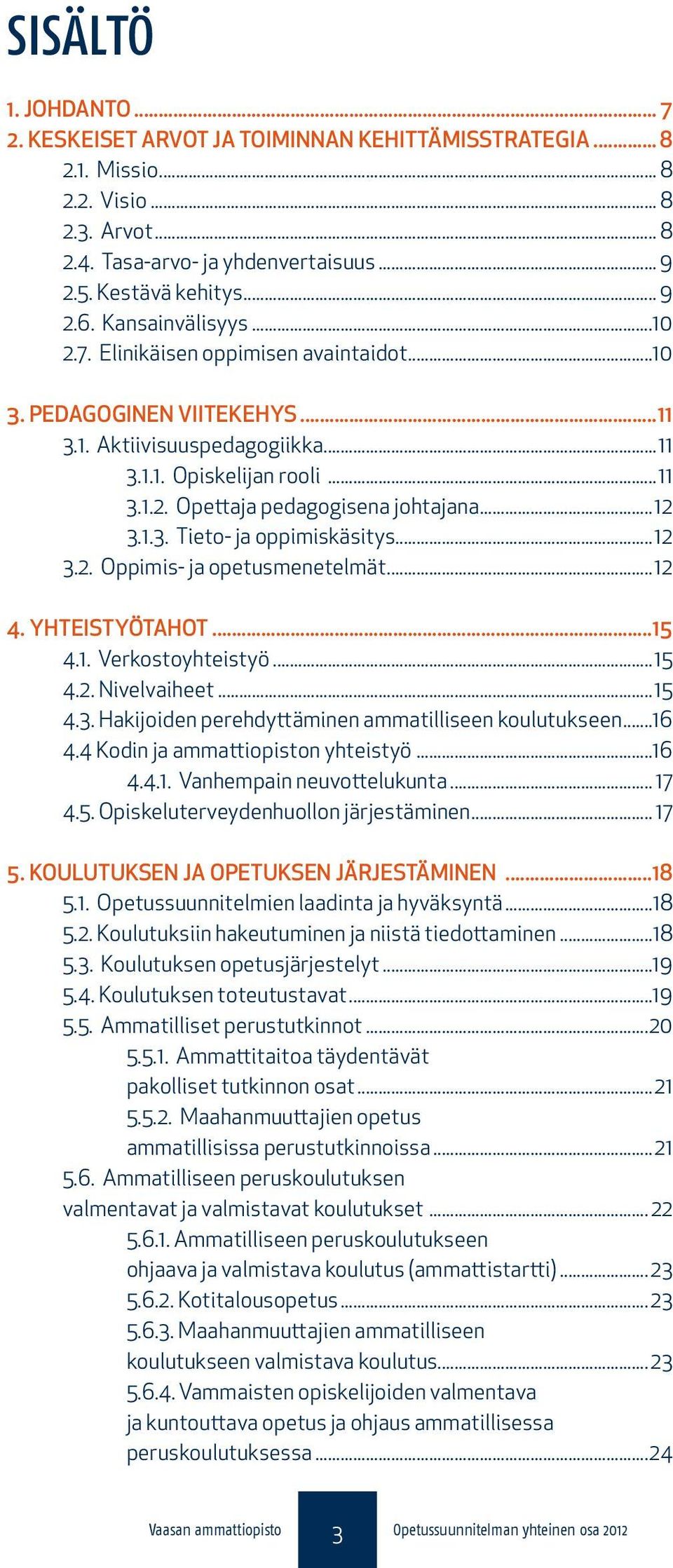 ..12 3.1.3. Tieto- ja oppimiskäsitys...12 3.2. Oppimis- ja opetusmenetelmät...12 4. YHTEISTYÖTAHOT...15 4.1. Verkostoyhteistyö...15 4.2. Nivelvaiheet...15 4.3. Hakijoiden perehdyttäminen ammatilliseen koulutukseen.