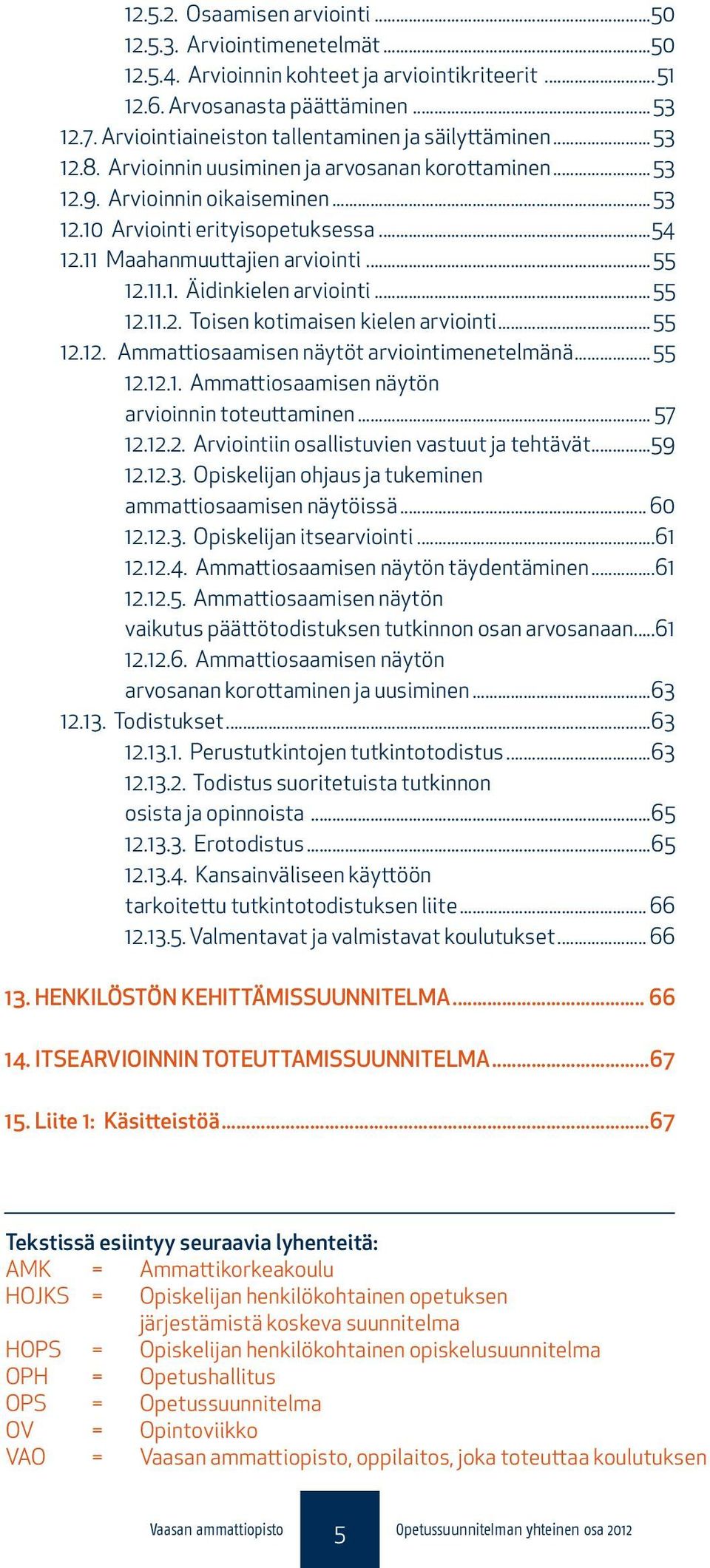 11 Maahanmuuttajien arviointi... 55 12.11.1. Äidinkielen arviointi... 55 12.11.2. Toisen kotimaisen kielen arviointi... 55 12.12. Ammattiosaamisen näytöt arviointimenetelmänä... 55 12.12.1. Ammattiosaamisen näytön arvioinnin toteuttaminen.