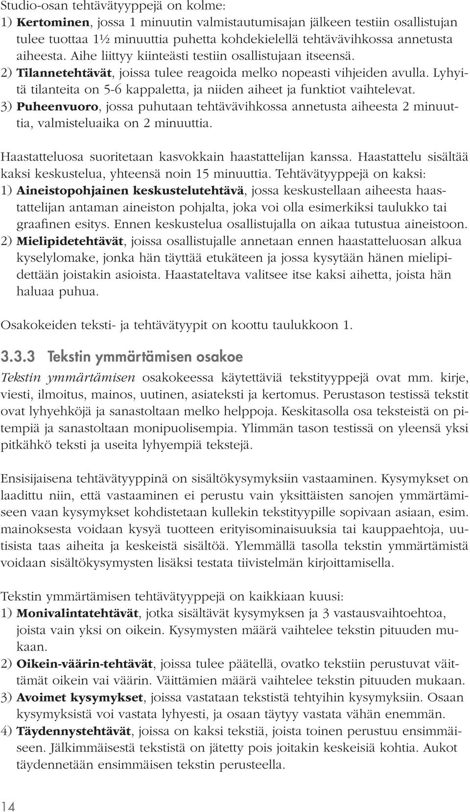 Lyhyitä tilanteita on 5-6 kappaletta, ja niiden aiheet ja funktiot vaihtelevat. 3) Puheenvuoro, jossa puhutaan tehtävävihkossa annetusta aiheesta 2 minuuttia, valmisteluaika on 2 minuuttia.