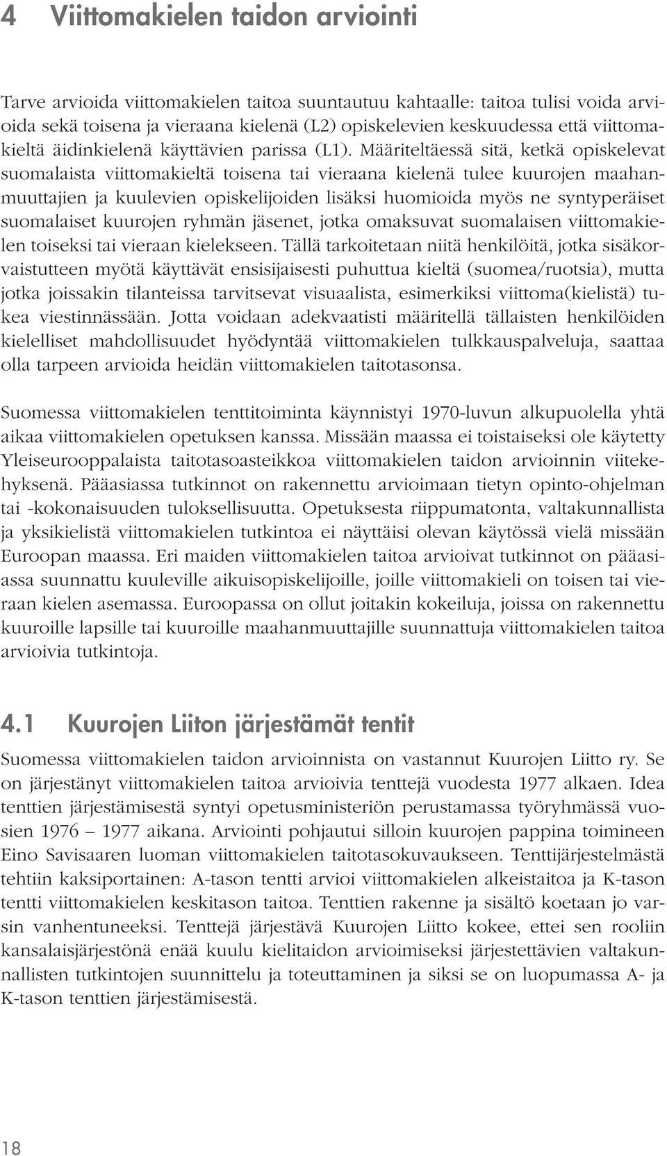 Määriteltäessä sitä, ketkä opiskelevat suomalaista viittomakieltä toisena tai vieraana kielenä tulee kuurojen maahanmuuttajien ja kuulevien opiskelijoiden lisäksi huomioida myös ne syntyperäiset