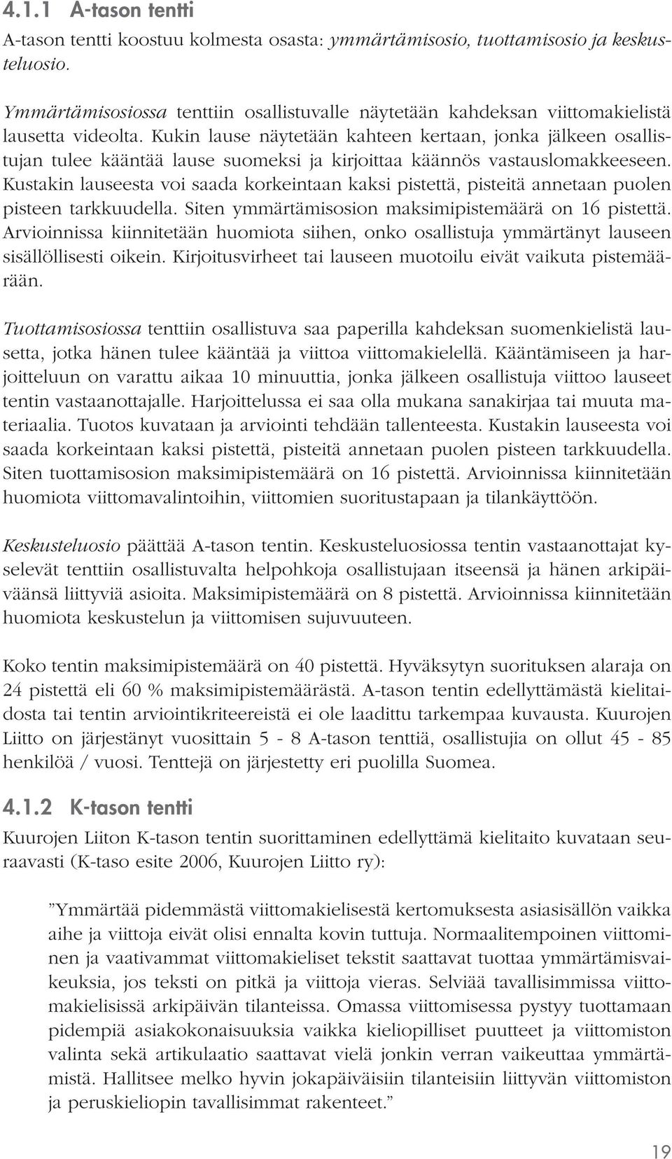 Kukin lause näytetään kahteen kertaan, jonka jälkeen osallistujan tulee kääntää lause suomeksi ja kirjoittaa käännös vastauslomakkeeseen.