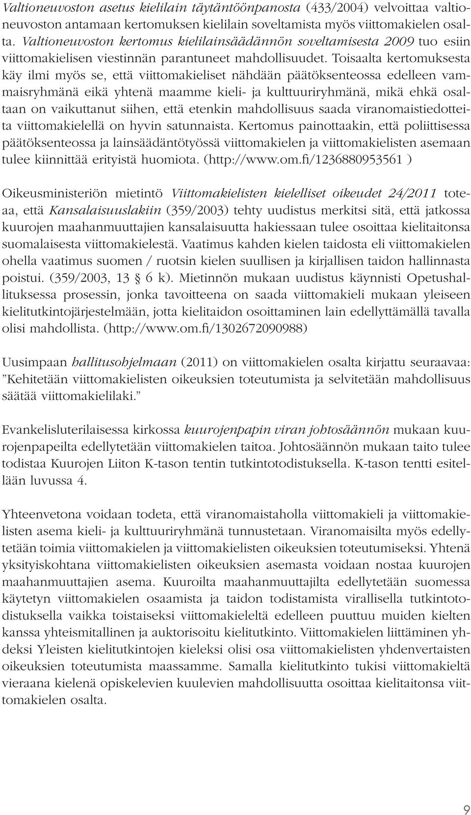 Toisaalta kertomuksesta käy ilmi myös se, että viittomakieliset nähdään päätöksenteossa edelleen vammaisryhmänä eikä yhtenä maamme kieli- ja kulttuuriryhmänä, mikä ehkä osaltaan on vaikuttanut