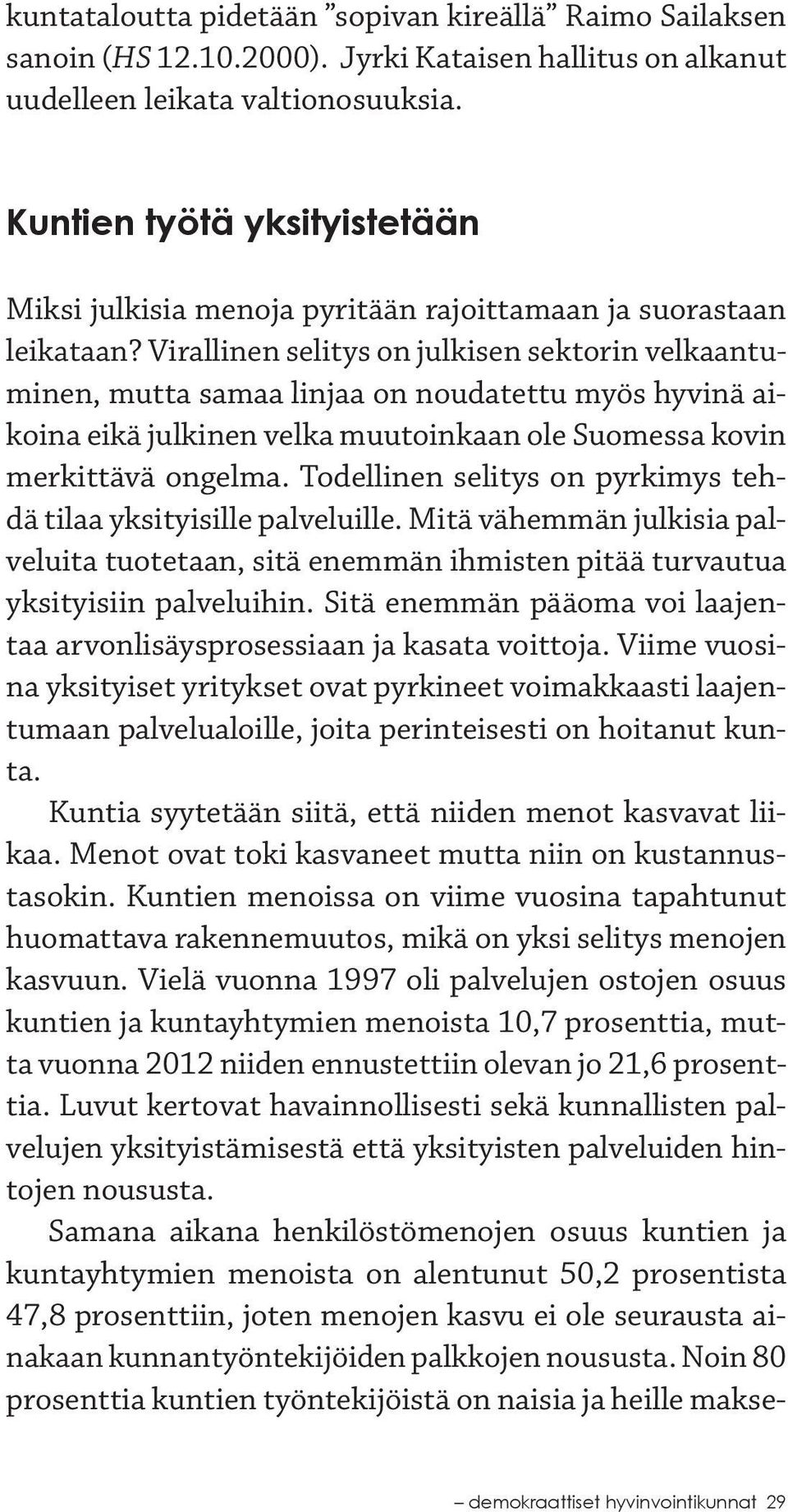 Virallinen selitys on julkisen sektorin velkaantuminen, mutta samaa linjaa on noudatettu myös hyvinä aikoina eikä julkinen velka muutoinkaan ole Suomessa kovin merkittävä ongelma.