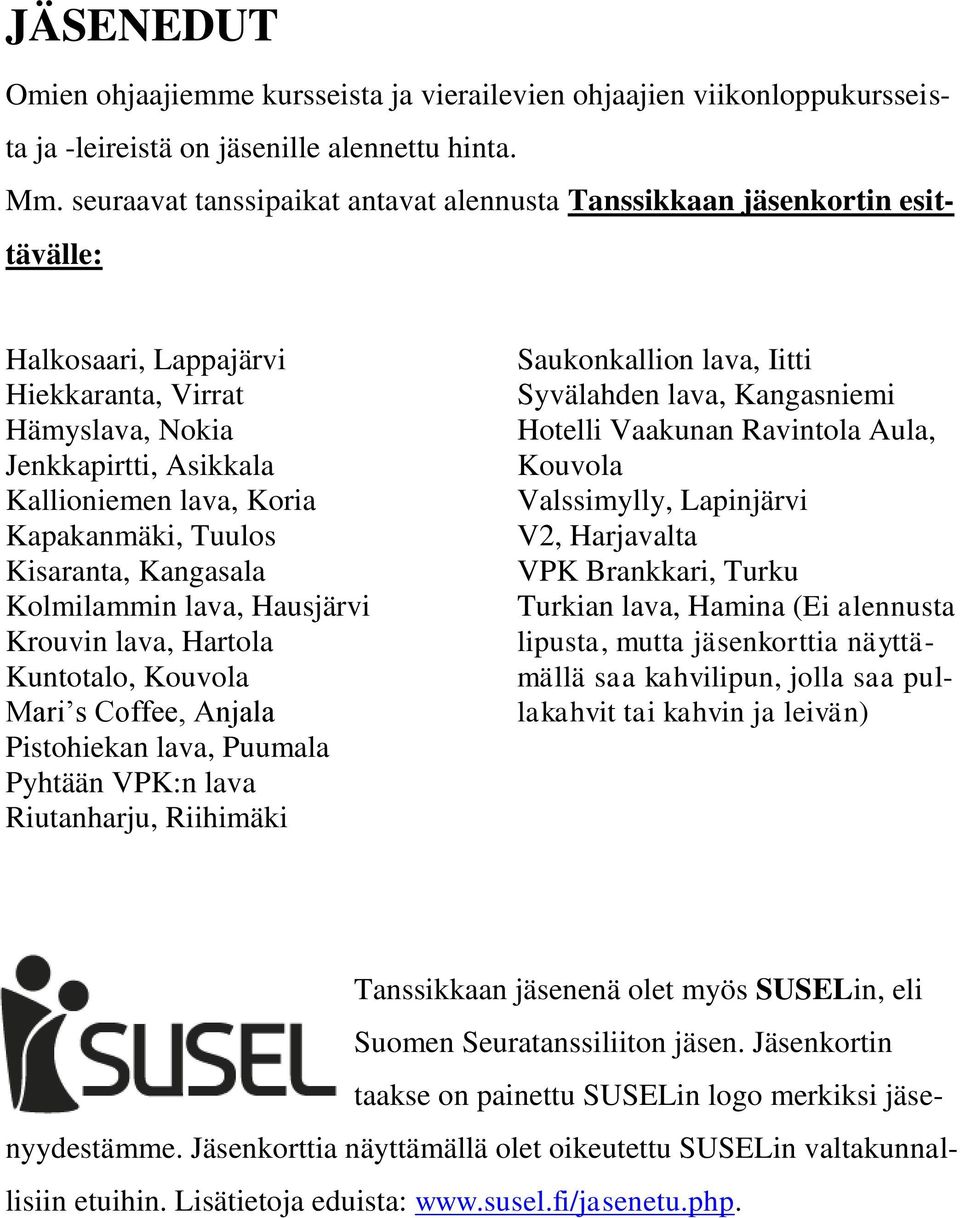 Tuulos Kisaranta, Kangasala Kolmilammin lava, Hausjärvi Krouvin lava, Hartola Kuntotalo, Kouvola Mari s Coffee, Anjala Pistohiekan lava, Puumala Pyhtään VPK:n lava Riutanharju, Riihimäki