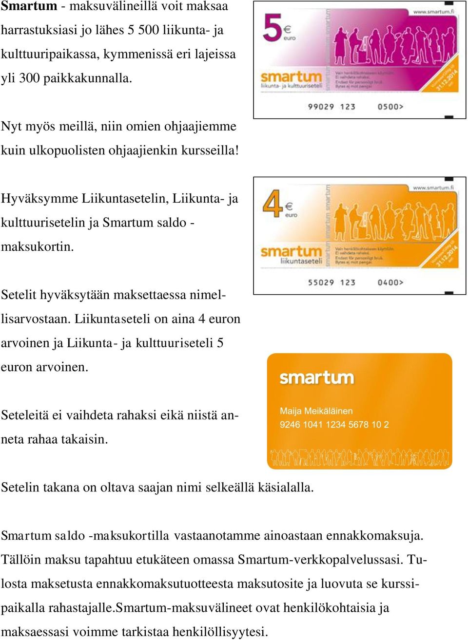 Setelit hyväksytään maksettaessa nimellisarvostaan. Liikuntaseteli on aina 4 euron arvoinen ja Liikunta- ja kulttuuriseteli 5 euron arvoinen.