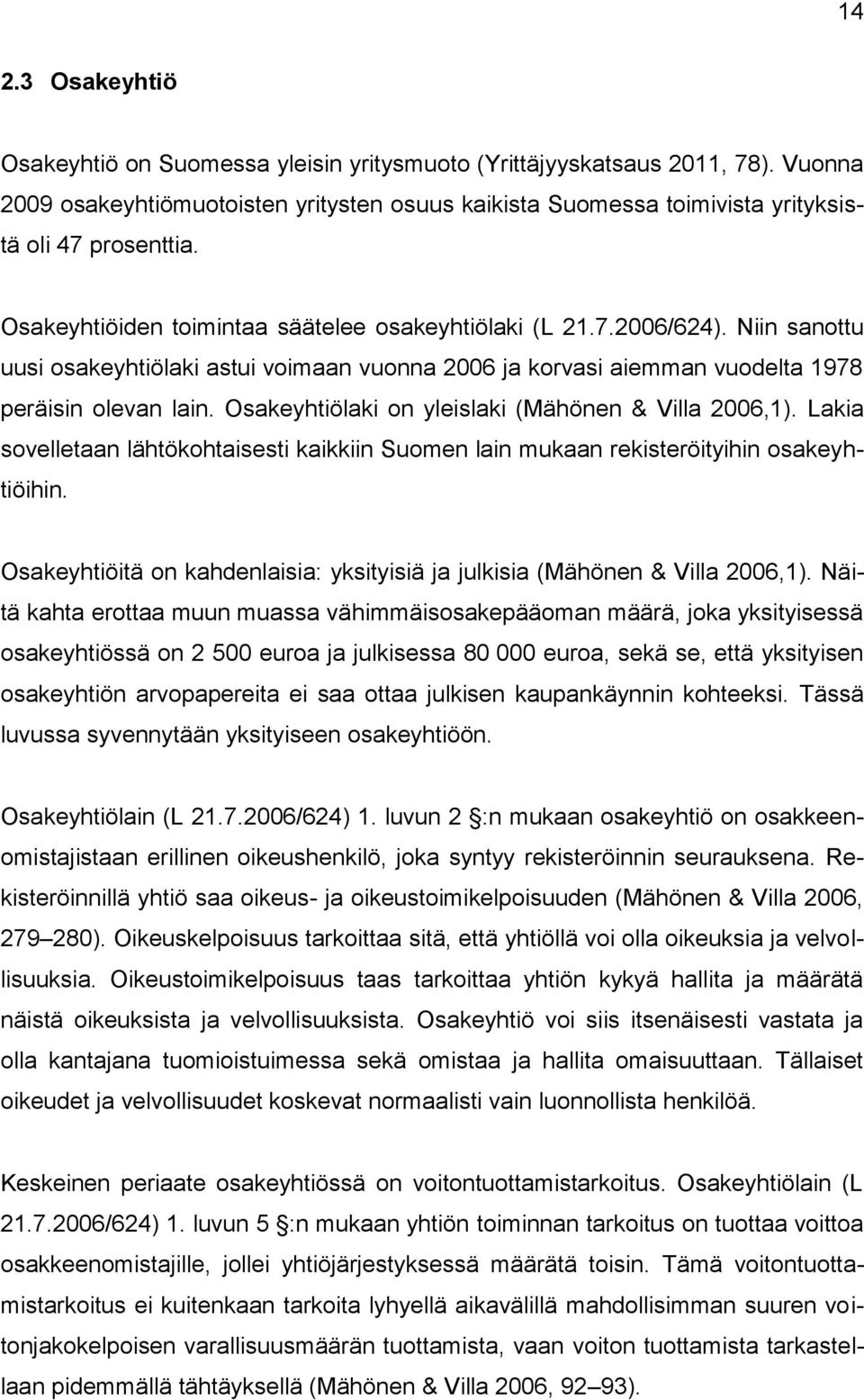 Osakeyhtiölaki on yleislaki (Mähönen & Villa 2006,1). Lakia sovelletaan lähtökohtaisesti kaikkiin Suomen lain mukaan rekisteröityihin osakeyhtiöihin.