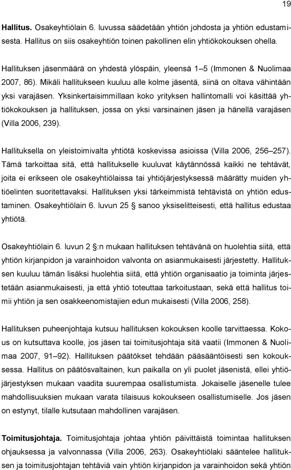 Yksinkertaisimmillaan koko yrityksen hallintomalli voi käsittää yhtiökokouksen ja hallituksen, jossa on yksi varsinainen jäsen ja hänellä varajäsen (Villa 2006, 239).