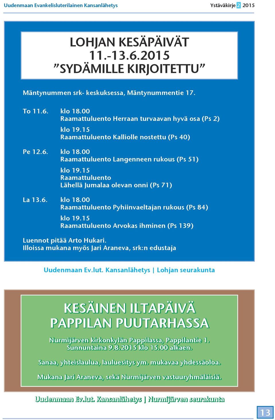 15 Raamattuluento Lähellä Jumalaa olevan onni (Ps 71) La 13.6. klo 18.00 Raamattuluento Pyhiinvaeltajan rukous (Ps 84) klo 19.15 Raamattuluento Arvokas ihminen (Ps 139) Luennot pitää Arto Hukari.