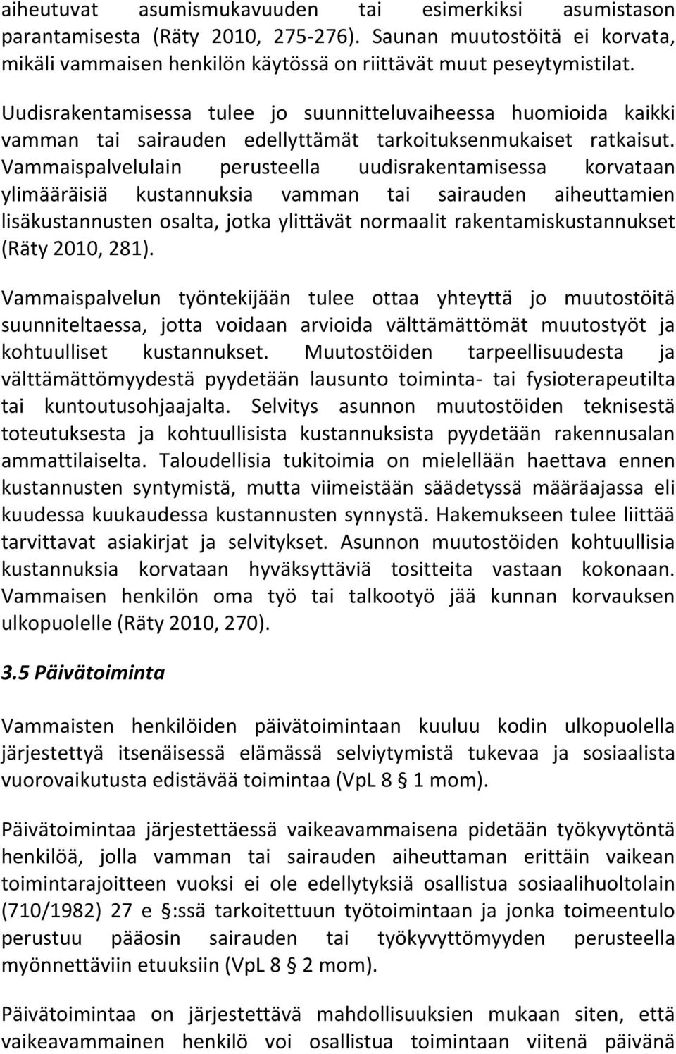 Vammaispalvelulain perusteella uudisrakentamisessa korvataan ylimääräisiä kustannuksia vamman tai sairauden aiheuttamien lisäkustannusten osalta, jotka ylittävät normaalit rakentamiskustannukset