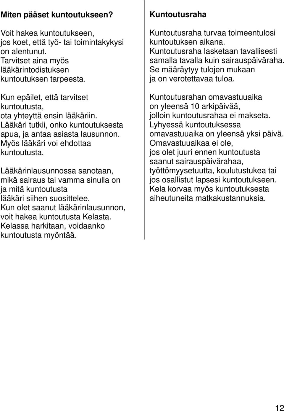 Lääkärinlausunnossa sanotaan, mikä sairaus tai vamma sinulla on ja mitä kuntoutusta lääkäri siihen suosittelee. Kun olet saanut lääkärinlausunnon, voit hakea kuntoutusta Kelasta.