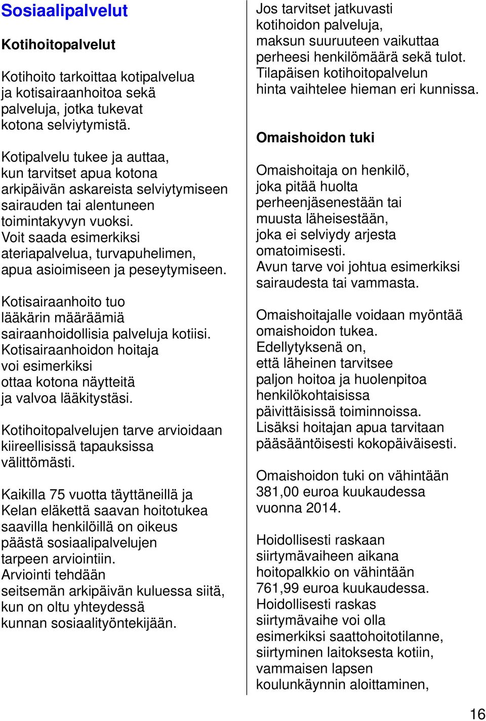 Voit saada esimerkiksi ateriapalvelua, turvapuhelimen, apua asioimiseen ja peseytymiseen. Kotisairaanhoito tuo lääkärin määräämiä sairaanhoidollisia palveluja kotiisi.