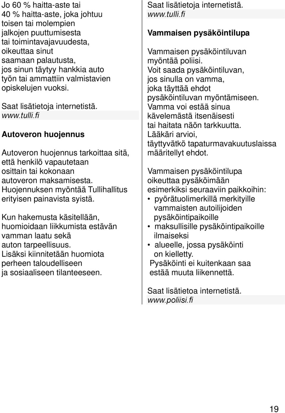 fi Autoveron huojennus Autoveron huojennus tarkoittaa sitä, että henkilö vapautetaan osittain tai kokonaan autoveron maksamisesta. Huojennuksen myöntää Tullihallitus erityisen painavista syistä.