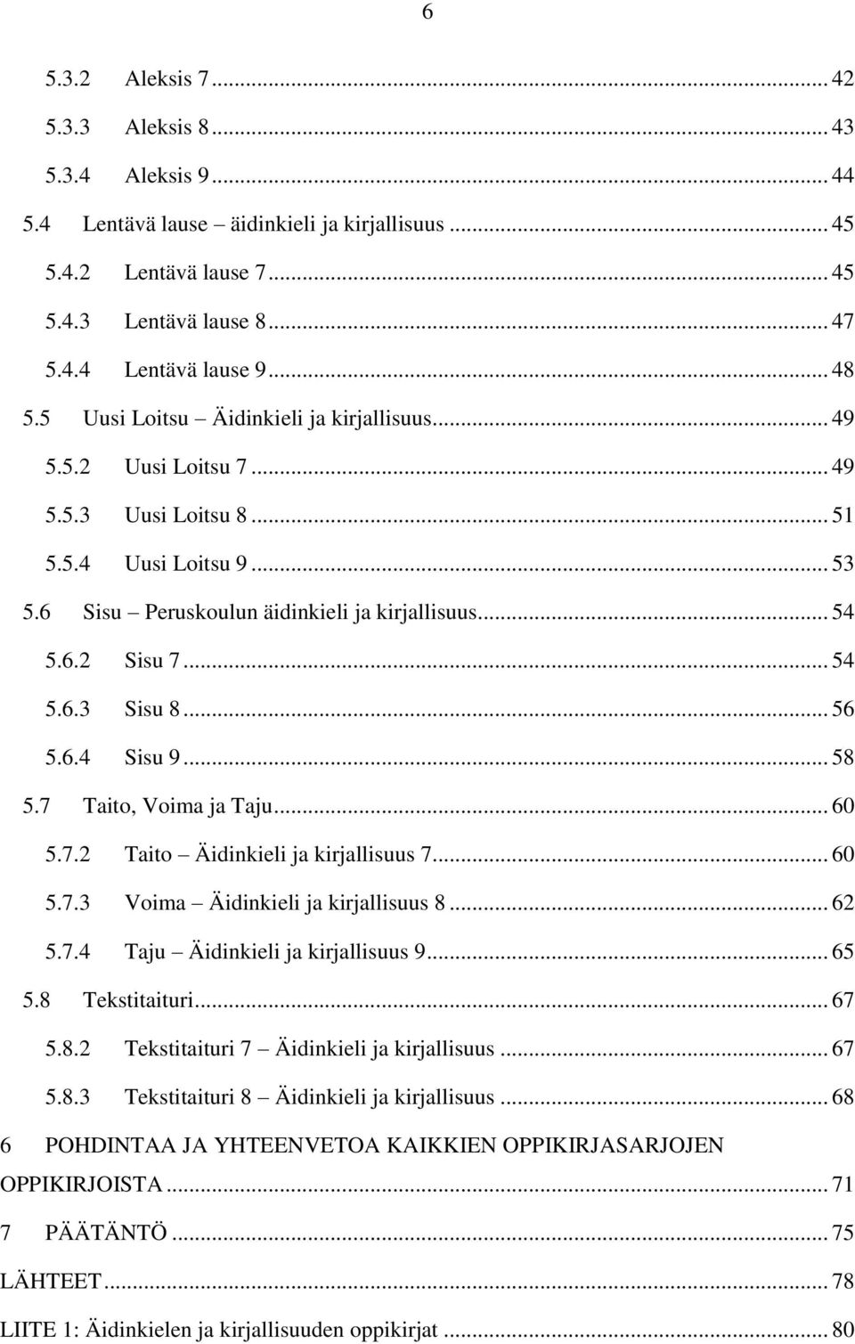 .. 54 5.6.3 Sisu 8... 56 5.6.4 Sisu 9... 58 5.7 Taito, Voima ja Taju... 60 5.7.2 Taito Äidinkieli ja kirjallisuus 7... 60 5.7.3 Voima Äidinkieli ja kirjallisuus 8... 62 5.7.4 Taju Äidinkieli ja kirjallisuus 9.