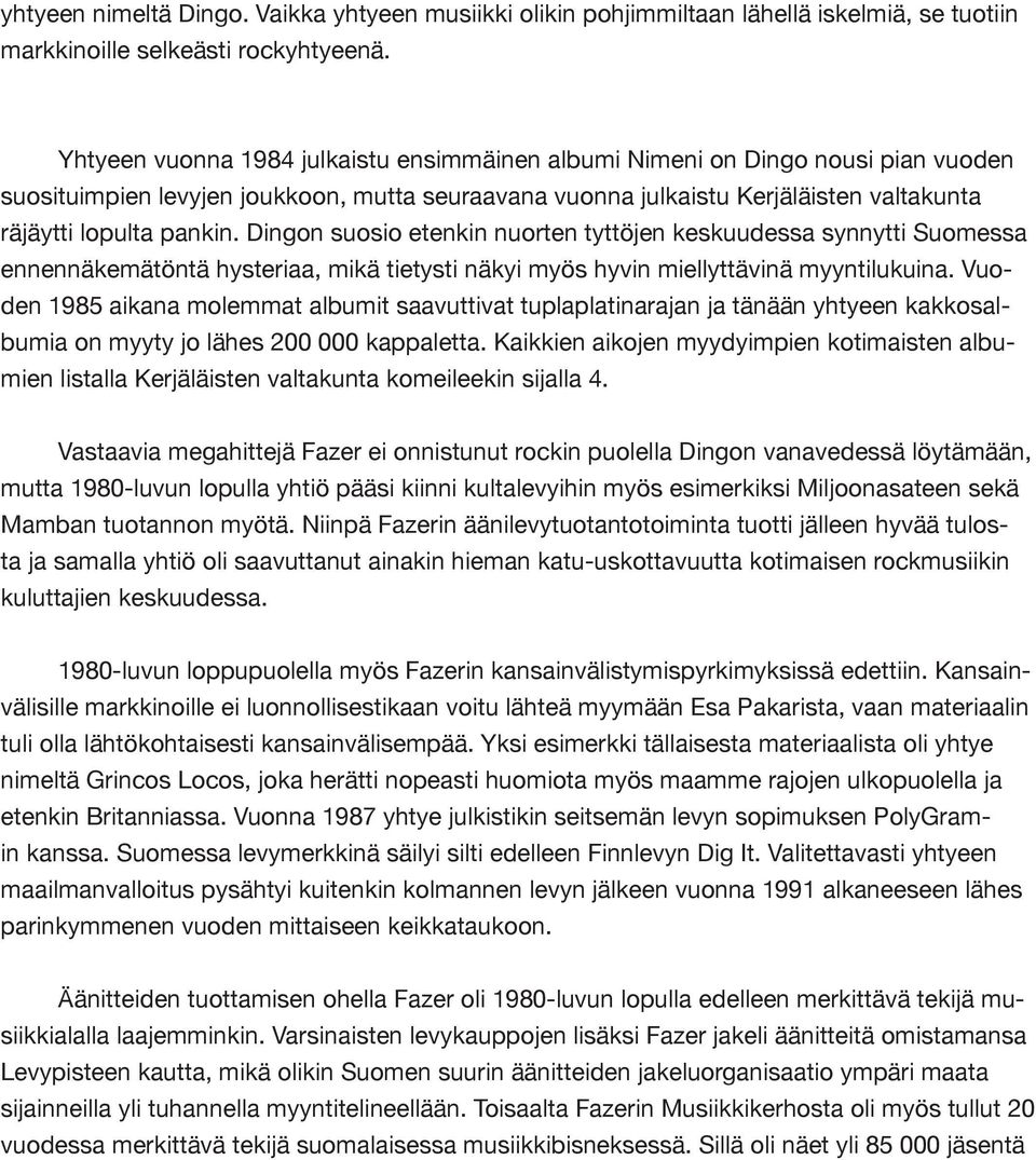 Dingon suosio etenkin nuorten tyttöjen keskuudessa synnytti Suomessa ennennäkemätöntä hysteriaa, mikä tietysti näkyi myös hyvin miellyttävinä myyntilukuina.