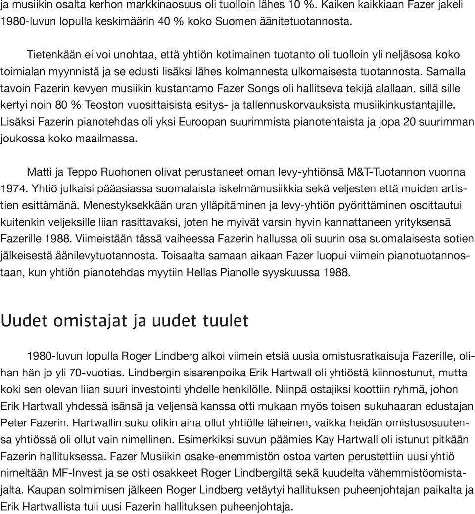 Samalla tavoin Fazerin kevyen musiikin kustantamo Fazer Songs oli hallitseva tekijä alallaan, sillä sille kertyi noin 80 % Teoston vuosittaisista esitys- ja tallennuskorvauksista