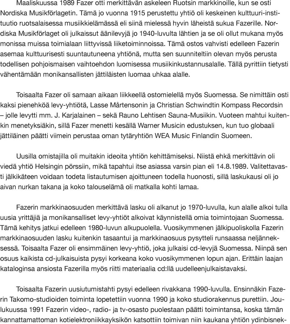 Nordiska Musikförlaget oli julkaissut äänilevyjä jo 1940-luvulta lähtien ja se oli ollut mukana myös monissa muissa toimialaan liittyvissä liiketoiminnoissa.