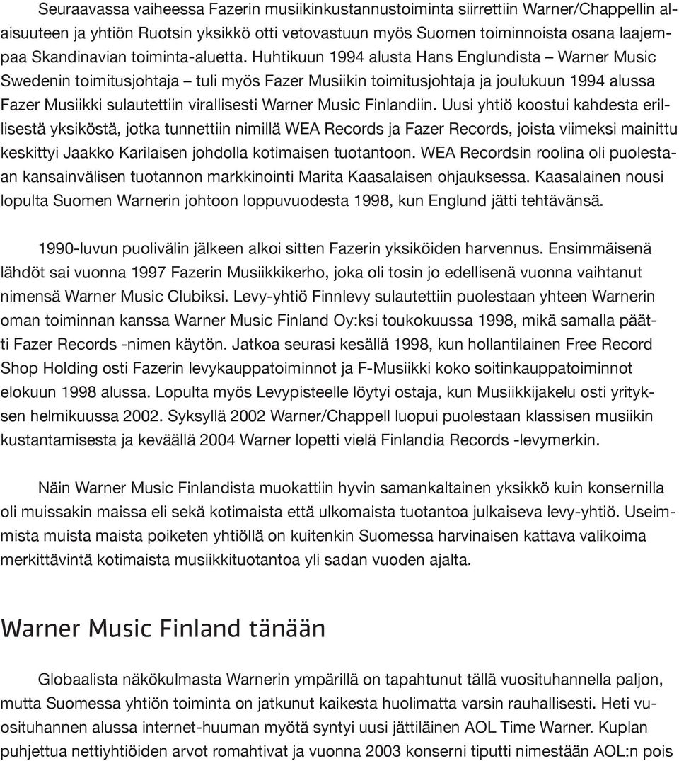 Huhtikuun 1994 alusta Hans Englundista Warner Music Swedenin toimitusjohtaja tuli myös Fazer Musiikin toimitusjohtaja ja joulukuun 1994 alussa Fazer Musiikki sulautettiin virallisesti Warner Music