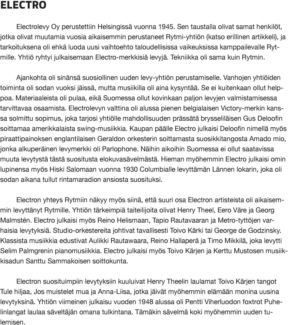 vaikeuksissa kamppailevalle Rytmille. Yhtiö ryhtyi julkaisemaan Electro-merkkisiä levyjä. Tekniikka oli sama kuin Rytmin. Ajankohta oli sinänsä suosiollinen uuden levy-yhtiön perustamiselle.