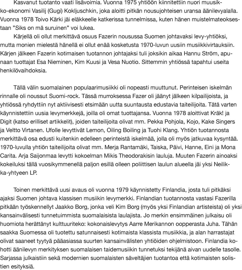 Kärjellä oli ollut merkittävä osuus Fazerin nousussa Suomen johtavaksi levy-yhtiöksi, mutta monien mielestä hänellä ei ollut enää kosketusta 1970-luvun uusiin musiikkivirtauksiin.