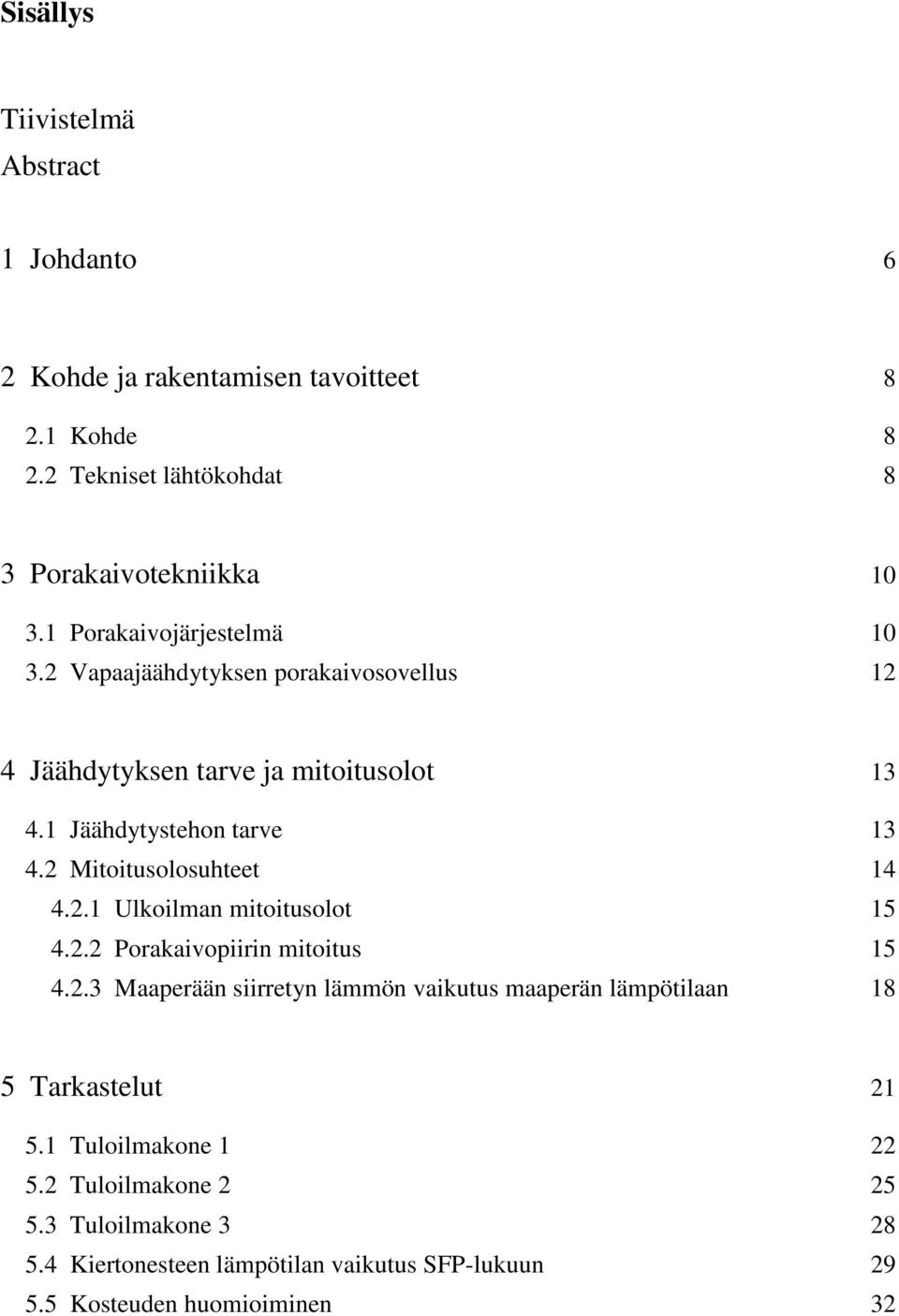 2 Mitoitusolosuhteet 14 4.2.1 Ulkoilman mitoitusolot 15 4.2.2 Porakaivopiirin mitoitus 15 4.2.3 Maaperään siirretyn lämmön vaikutus maaperän lämpötilaan 18 5 Tarkastelut 21 5.