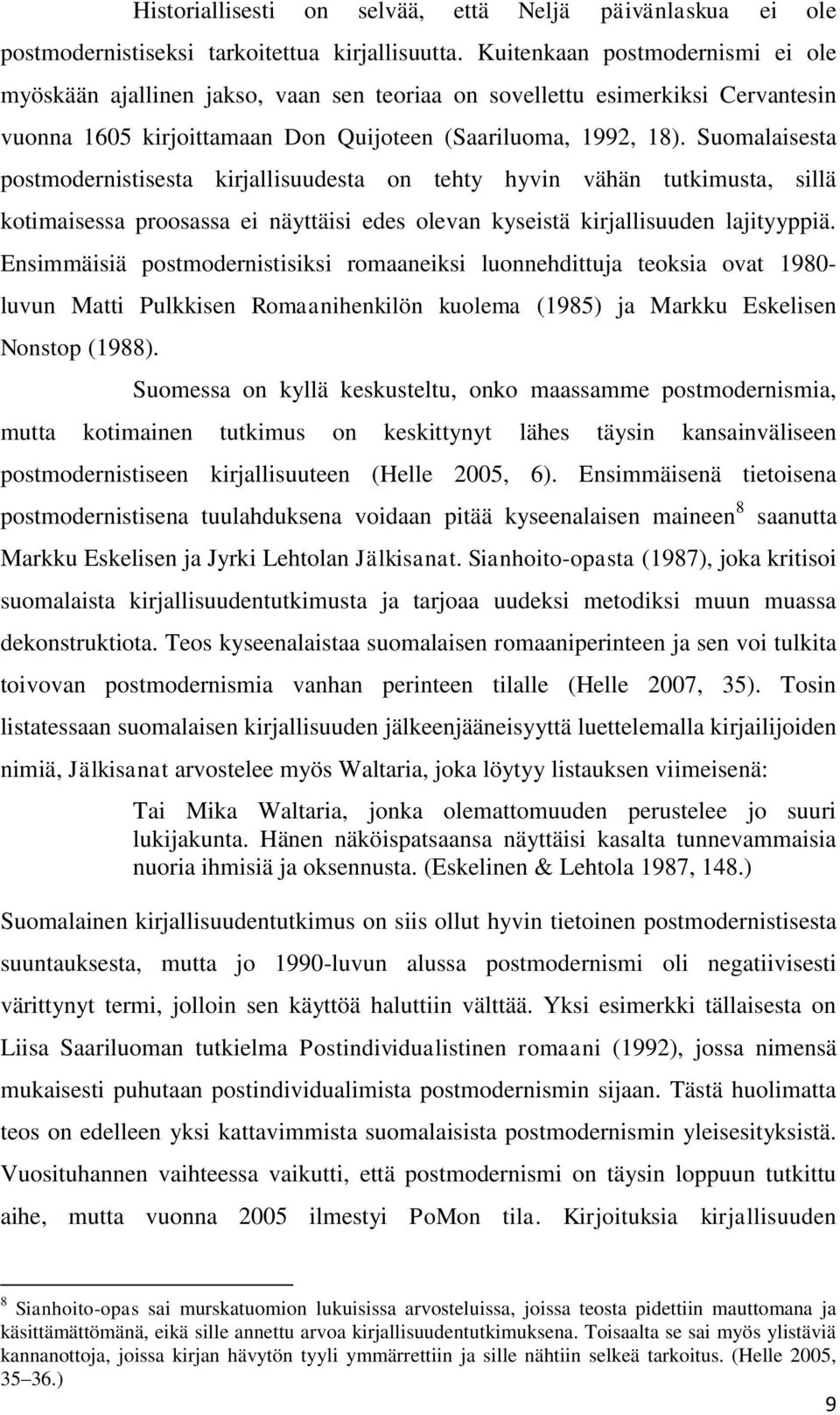 Suomalaisesta postmodernistisesta kirjallisuudesta on tehty hyvin vähän tutkimusta, sillä kotimaisessa proosassa ei näyttäisi edes olevan kyseistä kirjallisuuden lajityyppiä.