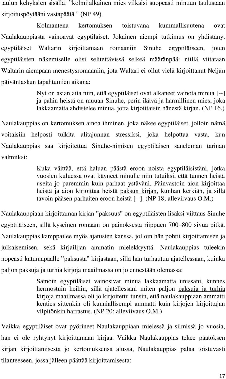 Jokainen aiempi tutkimus on yhdistänyt egyptiläiset Waltarin kirjoittamaan romaaniin Sinuhe egyptiläiseen, joten egyptiläisten näkemiselle olisi selitettävissä selkeä määränpää: niillä viitataan