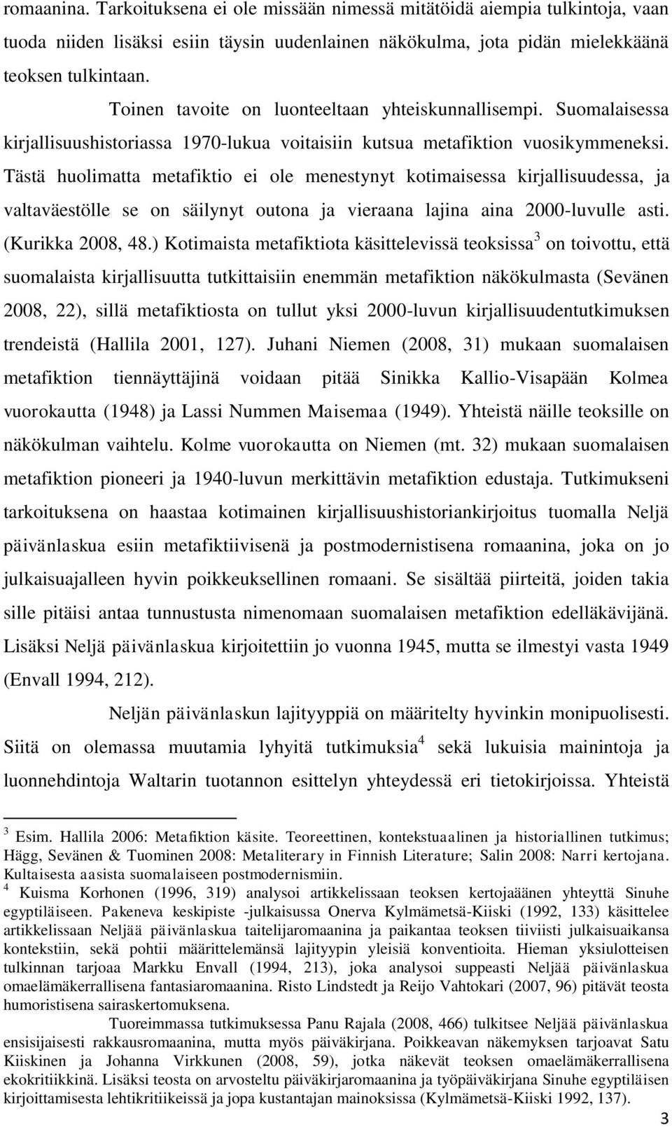 Tästä huolimatta metafiktio ei ole menestynyt kotimaisessa kirjallisuudessa, ja valtaväestölle se on säilynyt outona ja vieraana lajina aina 2000-luvulle asti. (Kurikka 2008, 48.