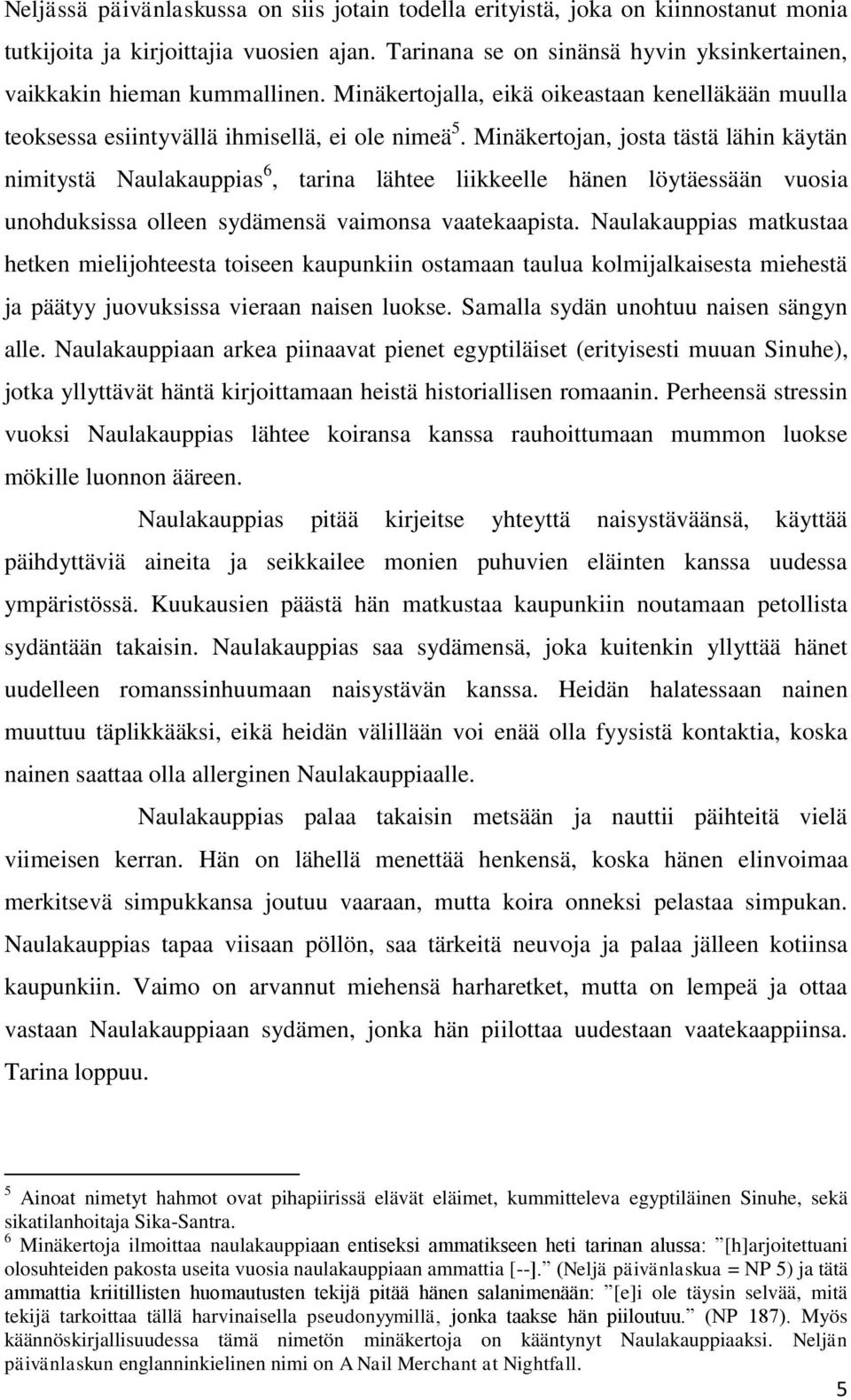 Minäkertojan, josta tästä lähin käytän nimitystä Naulakauppias 6, tarina lähtee liikkeelle hänen löytäessään vuosia unohduksissa olleen sydämensä vaimonsa vaatekaapista.