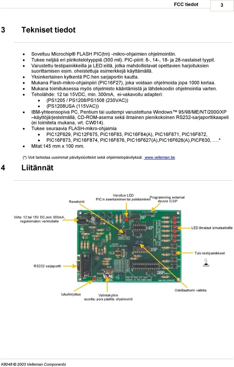 Mukana Flash-mikro-ohjainpiiri (PIC16F27), joka voidaan ohjelmoida jopa 1000 kertaa. Mukana toimituksessa myös ohjelmisto kääntämistä ja lähdekoodin ohjelmointia varten. Teholähde: 12 tai 15VDC, min.