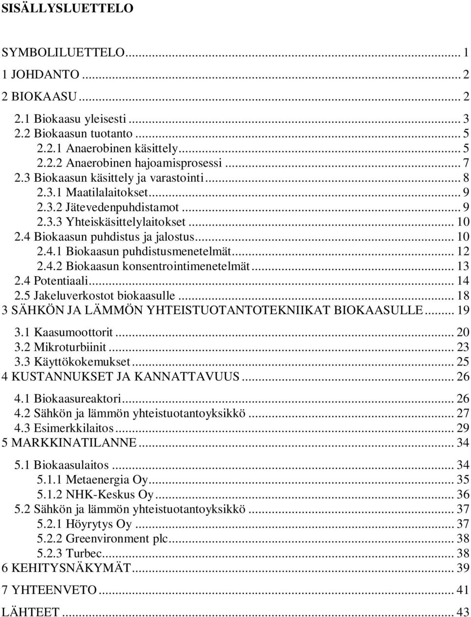 .. 12 2.4.2 Biokaasun konsentrointimenetelmät... 13 2.4 Potentiaali... 14 2.5 Jakeluverkostot biokaasulle... 18 3 SÄHKÖN JA LÄMMÖN YHTEISTUOTANTOTEKNIIKAT BIOKAASULLE... 19 3.1 Kaasumoottorit... 20 3.