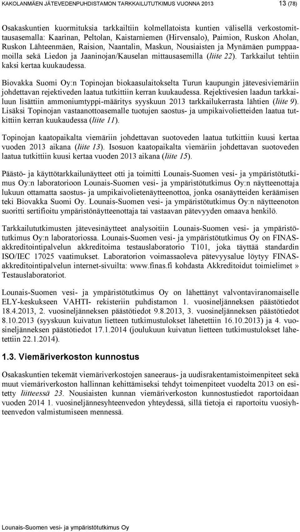 Tarkkailut tehtiin kaksi kertaa kuukaudessa. Biovakka Suomi Oy:n Topinojan biokaasulaitokselta Turun kaupungin jätevesiviemäriin johdettavan rejektiveden laatua tutkittiin kerran kuukaudessa.