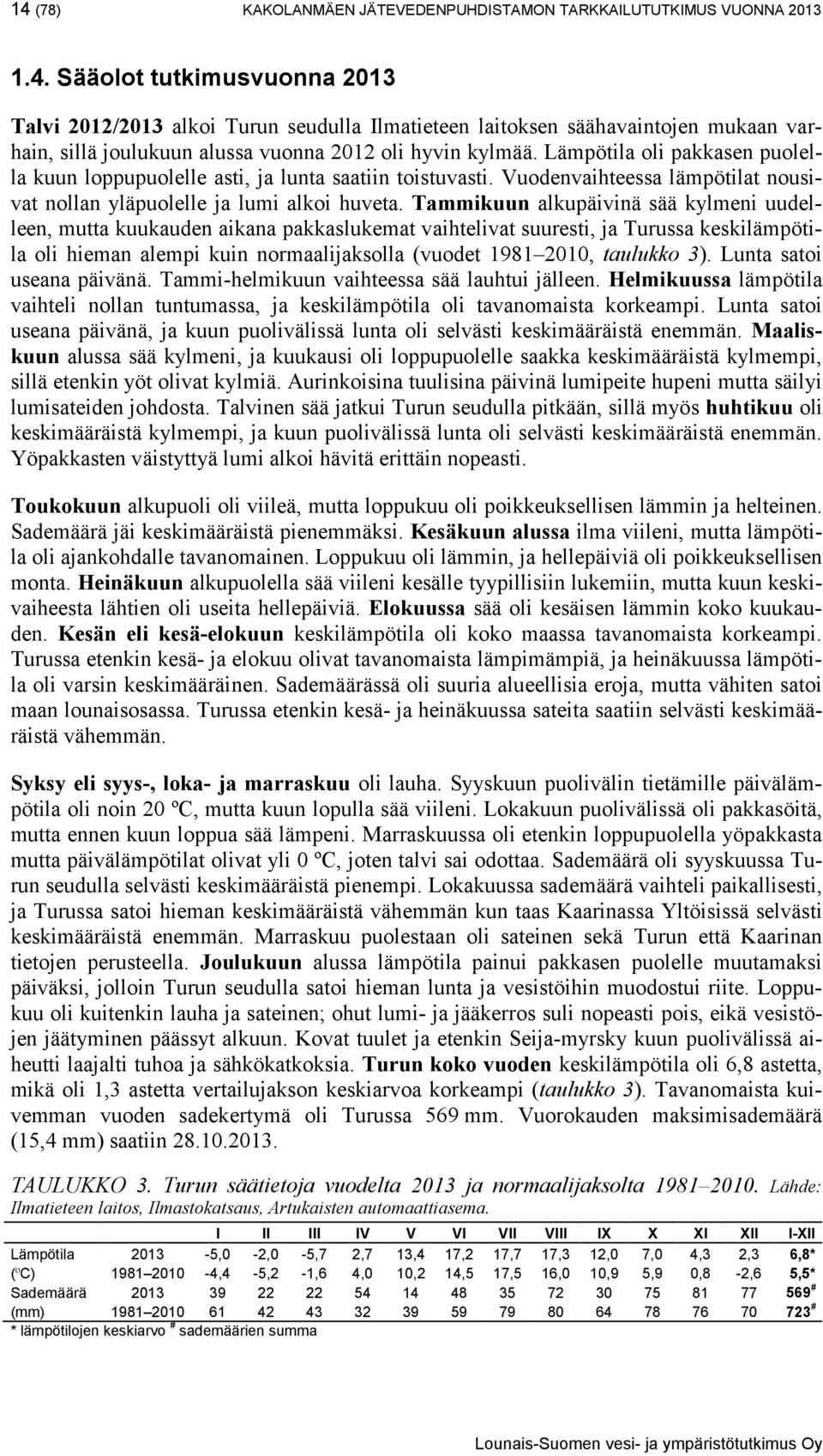 Tammikuun alkupäivinä sää kylmeni uudelleen, mutta kuukauden aikana pakkaslukemat vaihtelivat suuresti, ja Turussa keskilämpötila oli hieman alempi kuin normaalijaksolla (vuodet 1981 2010, taulukko