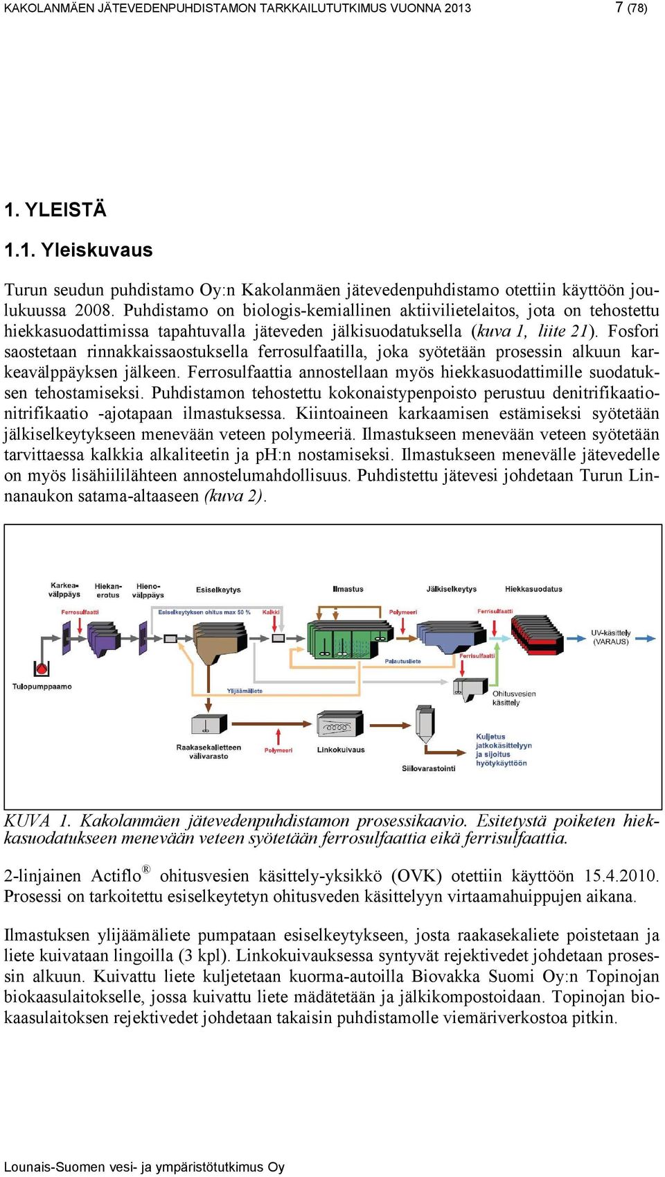 Fosfori saostetaan rinnakkaissaostuksella ferrosulfaatilla, joka syötetään prosessin alkuun karkeavälppäyksen jälkeen. Ferrosulfaattia annostellaan myös hiekkasuodattimille suodatuksen tehostamiseksi.