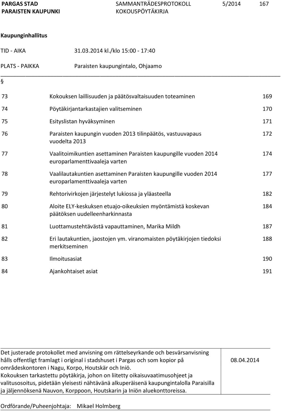 hyväksyminen 171 76 Paraisten kaupungin vuoden 2013 tilinpäätös, vastuuvapaus vuodelta 2013 77 Vaalitoimikuntien asettaminen Paraisten kaupungille vuoden 2014 europarlamenttivaaleja varten 78