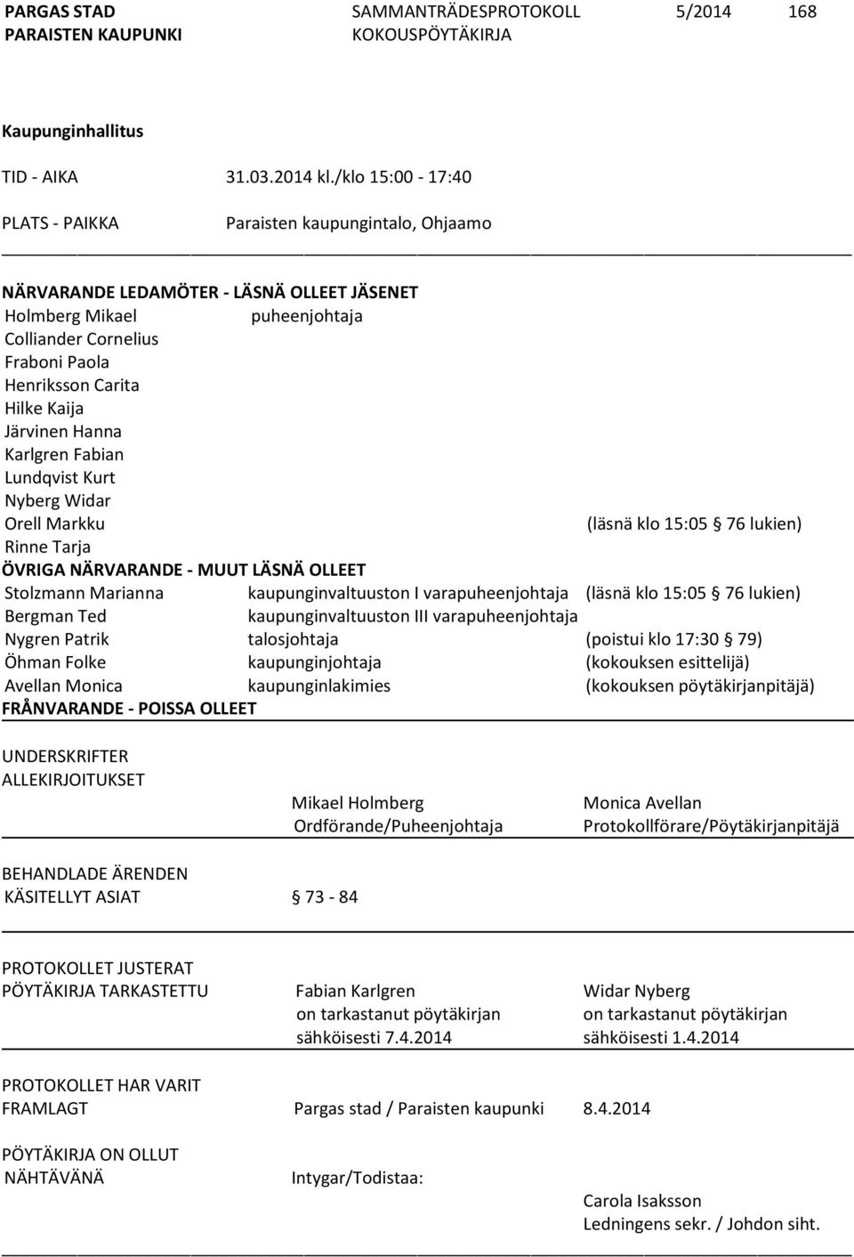 Kaija Järvinen Hanna Karlgren Fabian Lundqvist Kurt Nyberg Widar Orell Markku (läsnä klo 15:05 76 lukien) Rinne Tarja ÖVRIGA NÄRVARANDE - MUUT LÄSNÄ OLLEET Stolzmann Marianna kaupunginvaltuuston I