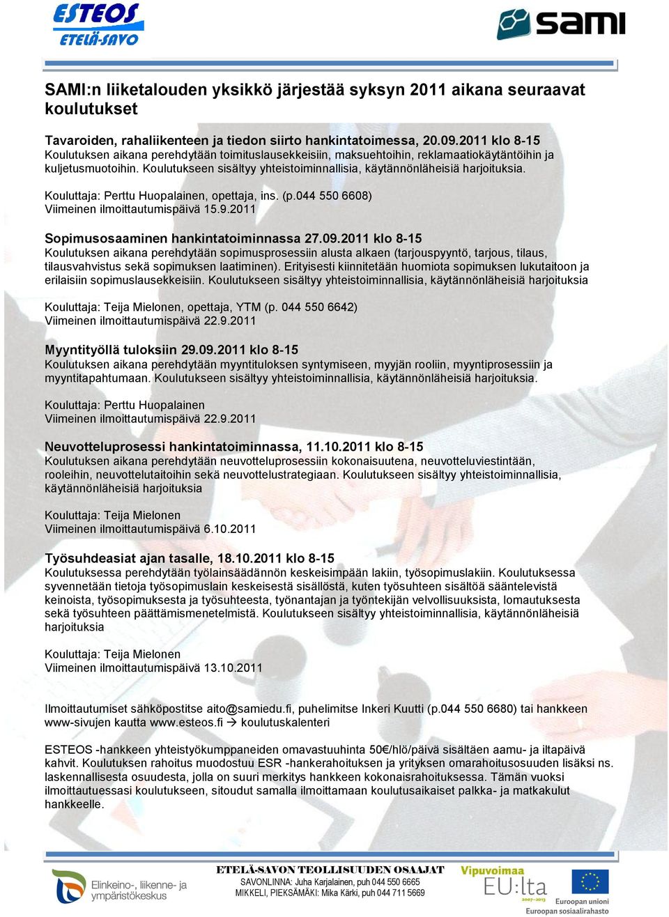 Koulutukseen sisältyy yhteistoiminnallisia, käytännönläheisiä harjoituksia. Perttu Huopalainen, opettaja, ins. (p.044 550 6608) Viimeinen ilmoittautumispäivä 15.9.