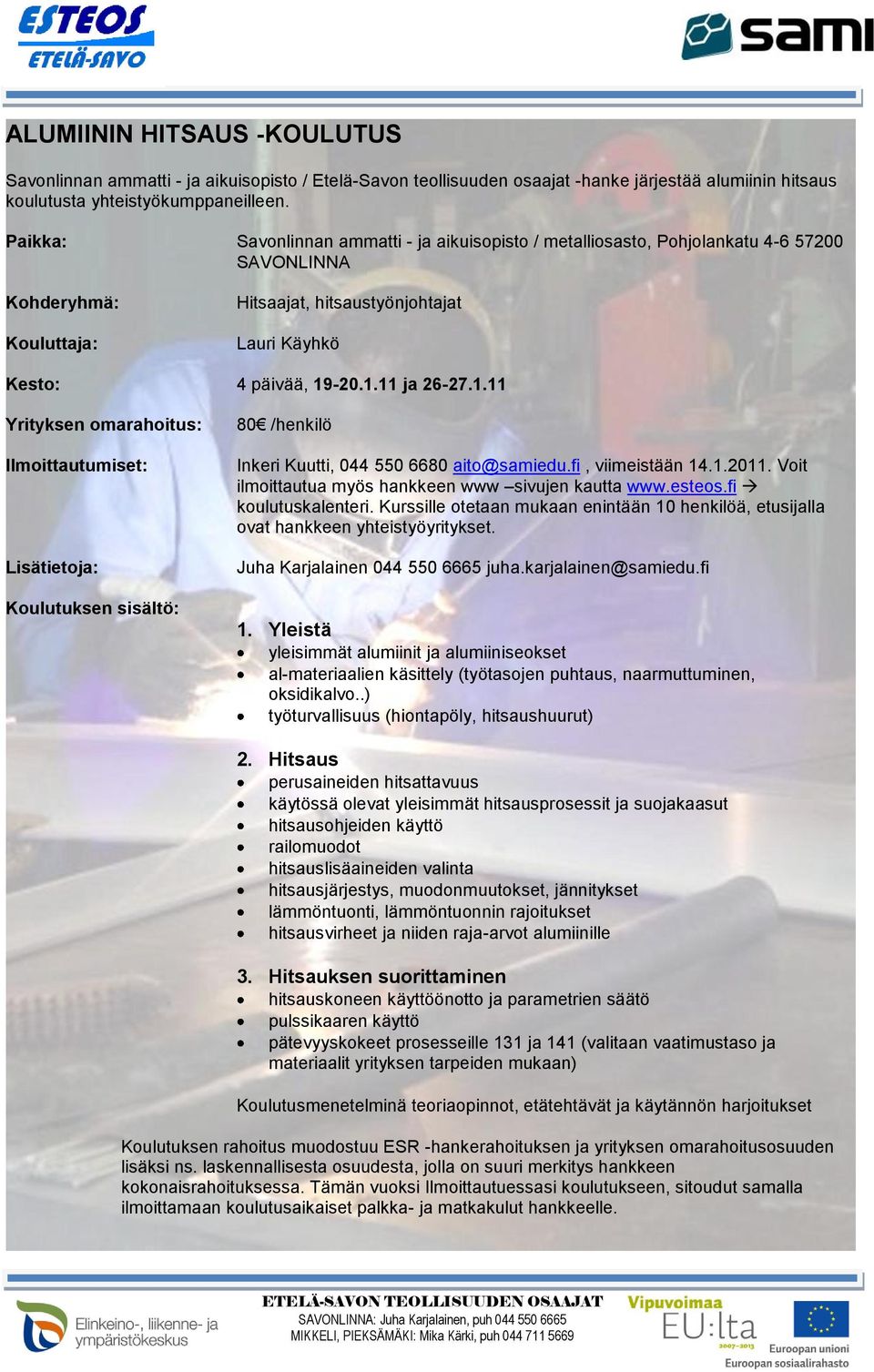 -20.1.11 ja 26-27.1.11 Yrityksen omarahoitus: Ilmoittautumiset: Lisätietoja: Koulutuksen sisältö: 80 /henkilö Inkeri Kuutti, 044 550 6680 aito@samiedu.fi, viimeistään 14.1.2011.