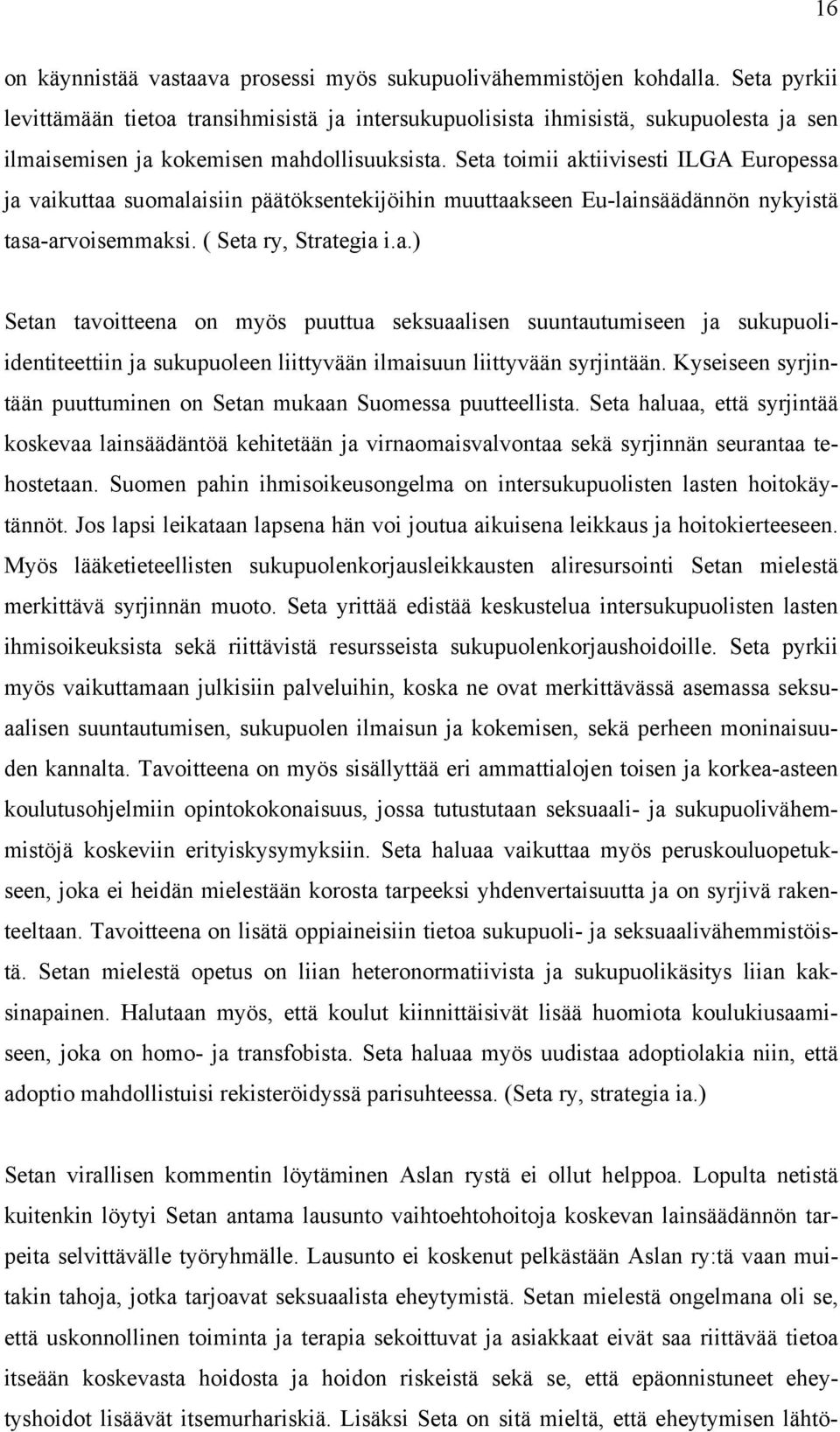 Seta toimii aktiivisesti ILGA Europessa ja vaikuttaa suomalaisiin päätöksentekijöihin muuttaakseen Eu-lainsäädännön nykyistä tasa-arvoisemmaksi. ( Seta ry, Strategia i.a.) Setan tavoitteena on myös puuttua seksuaalisen suuntautumiseen ja sukupuoliidentiteettiin ja sukupuoleen liittyvään ilmaisuun liittyvään syrjintään.