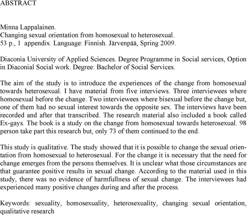 The aim of the study is to introduce the experiences of the change from homosexual towards heterosexual. I have material from five interviews. Three interviewees where homosexual before the change.