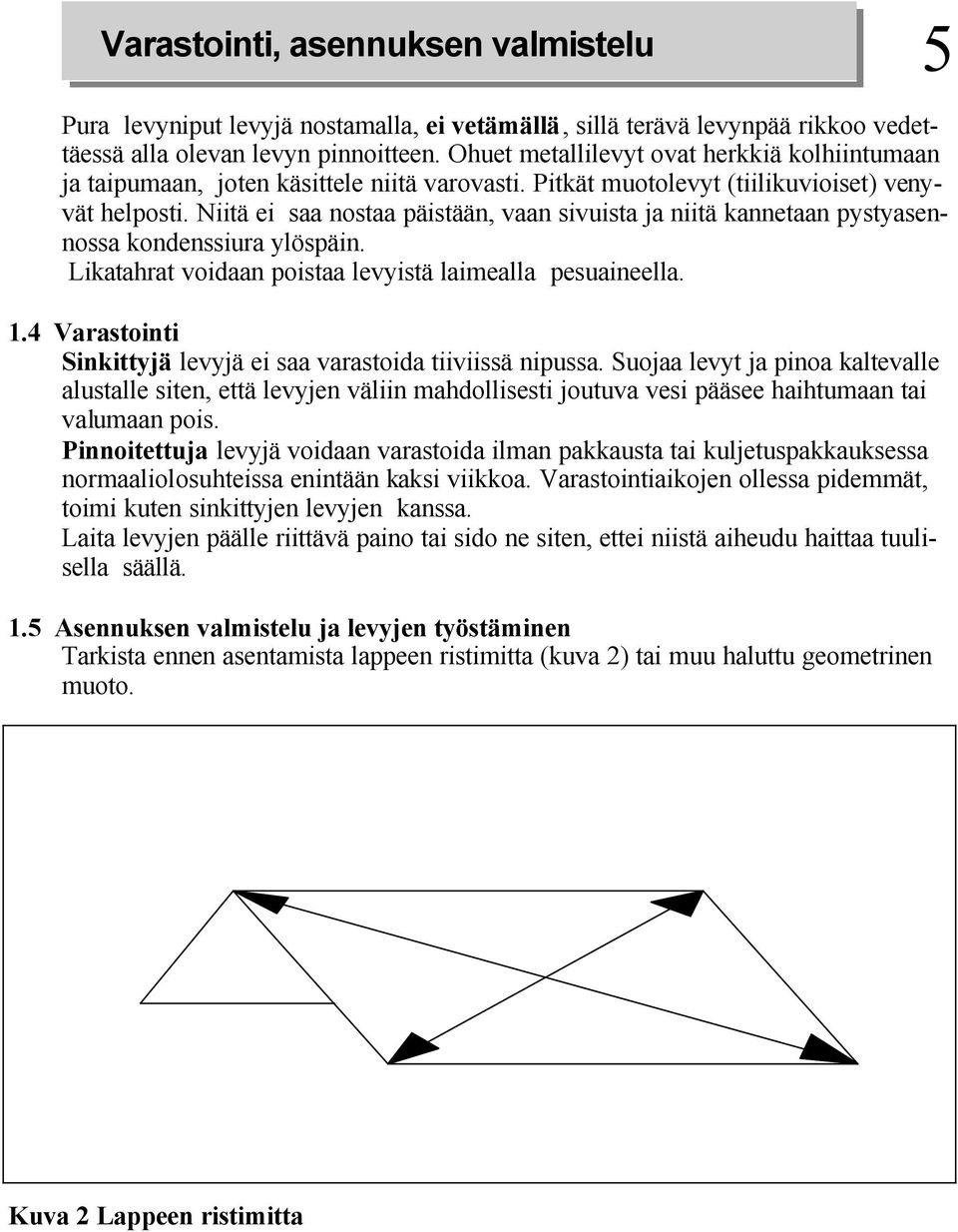 Niitä ei saa nostaa päistään, vaan sivuista ja niitä kannetaan pystyasennossa kondenssiura ylöspäin. Likatahrat voidaan poistaa levyistä laimealla pesuaineella.