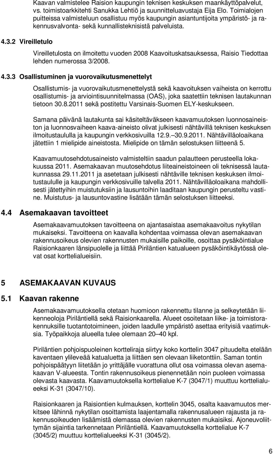 2 Vireilletulo Vireilletulosta on ilmoitettu vuoden 2008 Kaavoituskatsauksessa, Raisio Tiedottaa lehden numerossa 3/