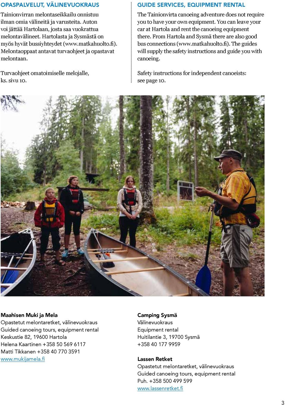 GUIDE SERVICES, EQUIPMENT RENTAL The Tainionvirta canoeing adventure does not require you to have your own equipment. You can leave your car at Hartola and rent the canoeing equipment there.