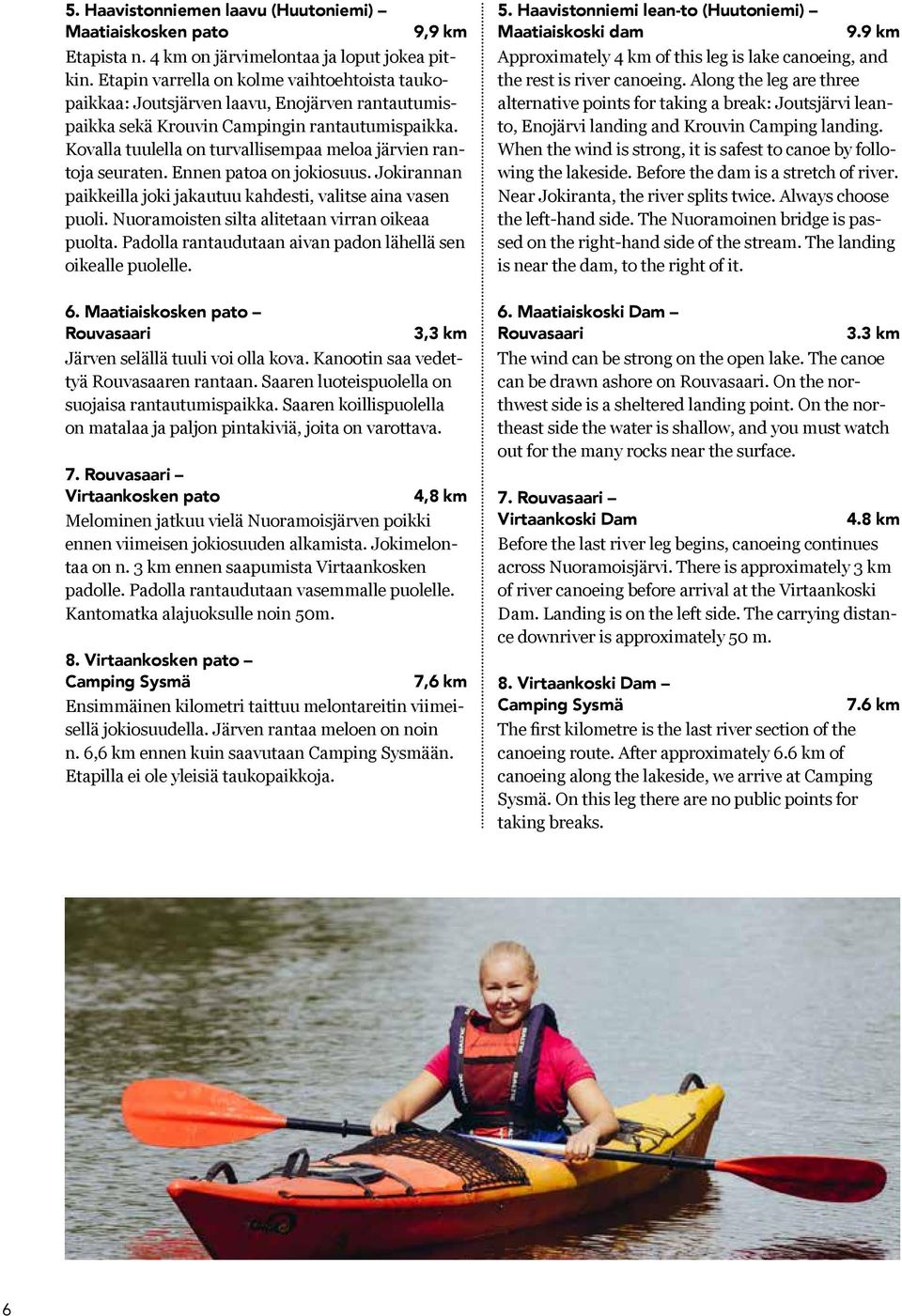 Kovalla tuulella on turvallisempaa meloa järvien rantoja seuraten. Ennen patoa on jokiosuus. Jokirannan paikkeilla joki jakautuu kahdesti, valitse aina vasen puoli.