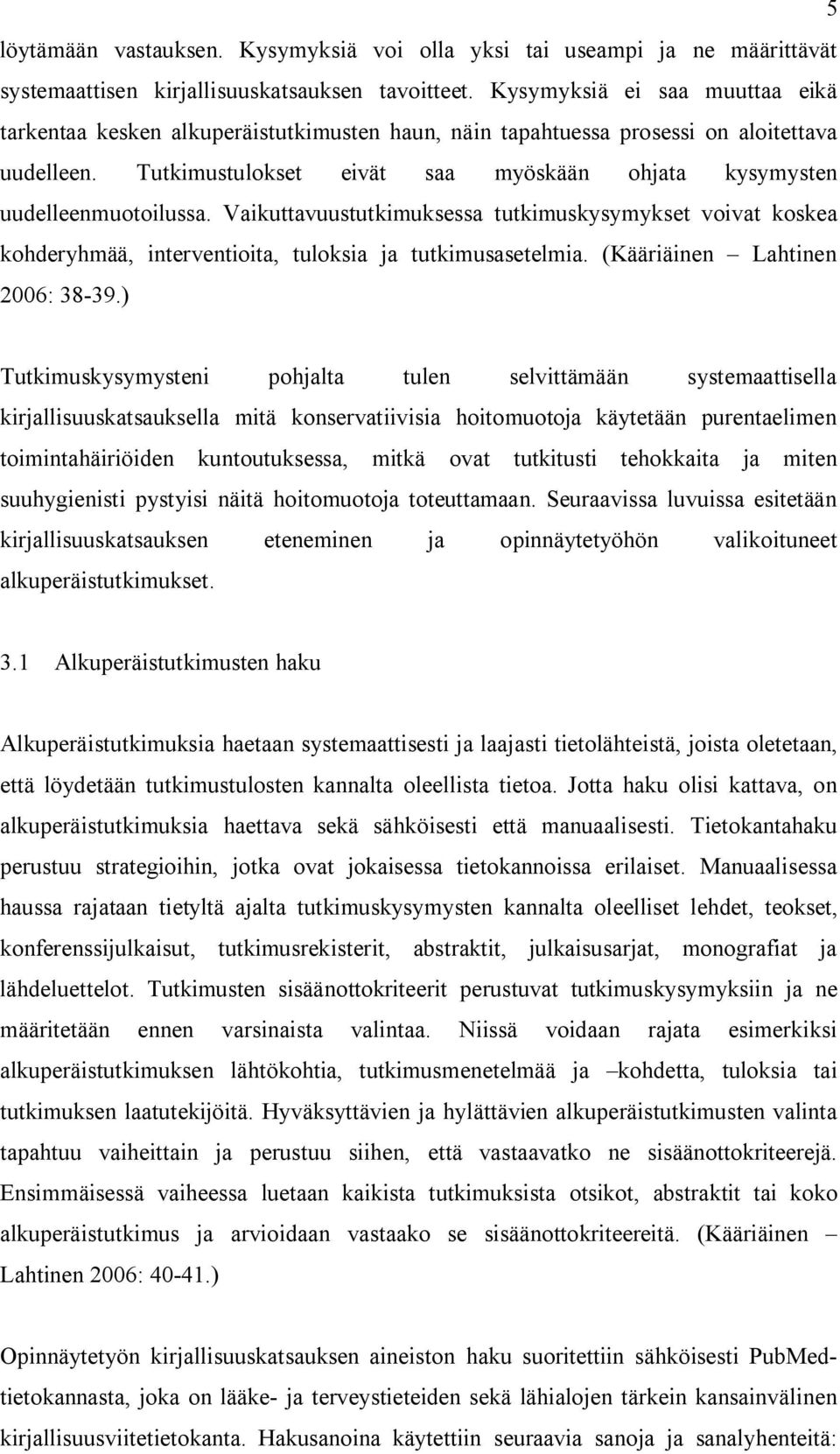 Tutkimustulokset eivät saa myöskään ohjata kysymysten uudelleenmuotoilussa. Vaikuttavuustutkimuksessa tutkimuskysymykset voivat koskea kohderyhmää, interventioita, tuloksia ja tutkimusasetelmia.