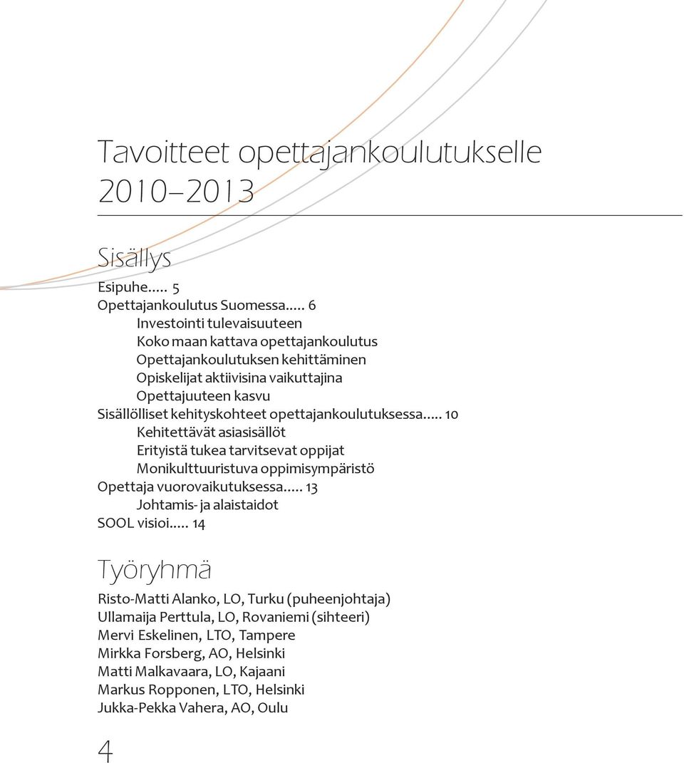 kehityskohteet opettajankoulutuksessa... 10 Kehitettävät asiasisällöt Erityistä tukea tarvitsevat oppijat Monikulttuuristuva oppimisympäristö Opettaja vuorovaikutuksessa.