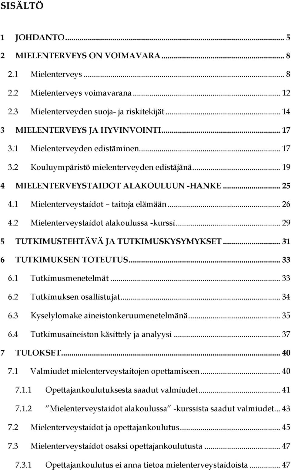 2 Mielenterveystaidot alakoulussa -kurssi... 29 5 TUTKIMUSTEHTÄVÄ JA TUTKIMUSKYSYMYKSET... 31 6 TUTKIMUKSEN TOTEUTUS... 33 6.1 Tutkimusmenetelmät... 33 6.2 Tutkimuksen osallistujat... 34 6.