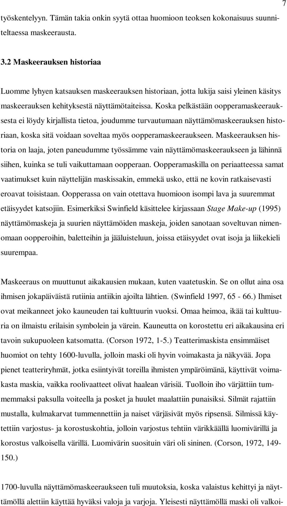 Koska pelkästään oopperamaskeerauksesta ei löydy kirjallista tietoa, joudumme turvautumaan näyttämömaskeerauksen historiaan, koska sitä voidaan soveltaa myös oopperamaskeeraukseen.