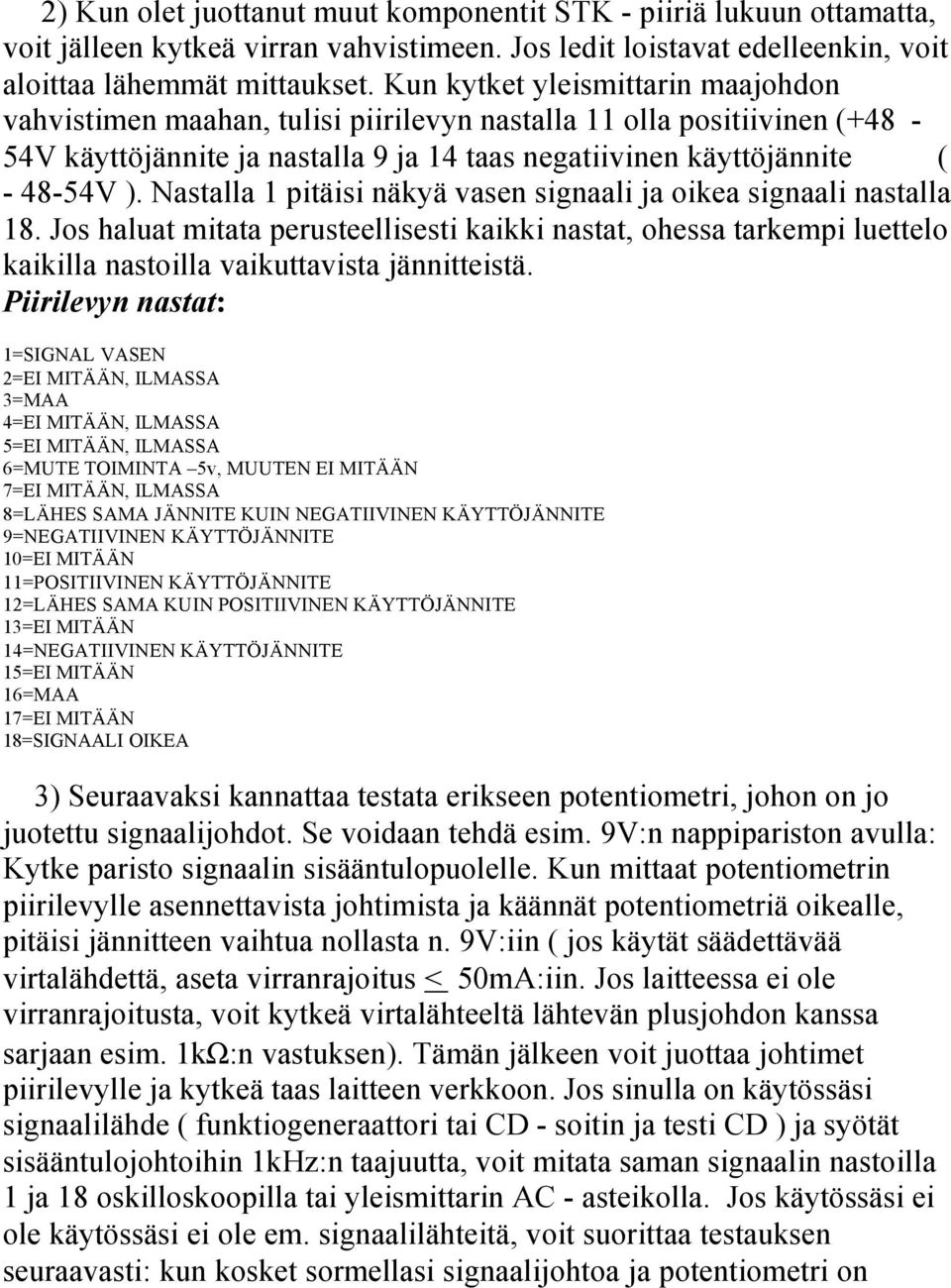 Nastalla 1 pitäisi näkyä vasen signaali ja oikea signaali nastalla 18. Jos haluat mitata perusteellisesti kaikki nastat, ohessa tarkempi luettelo kaikilla nastoilla vaikuttavista jännitteistä.