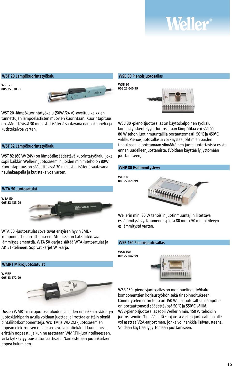 WST 82 Lämpökuorintatyökalu WST 82 (80 W/ 24V) on lämpötilasäädettävä kuorintatyökalu, joka sopii kaikkin Wellerin juotosasemiin, joiden minimiteho on 80W. Kuorintapituus on säädettävissä 30 mm asti.