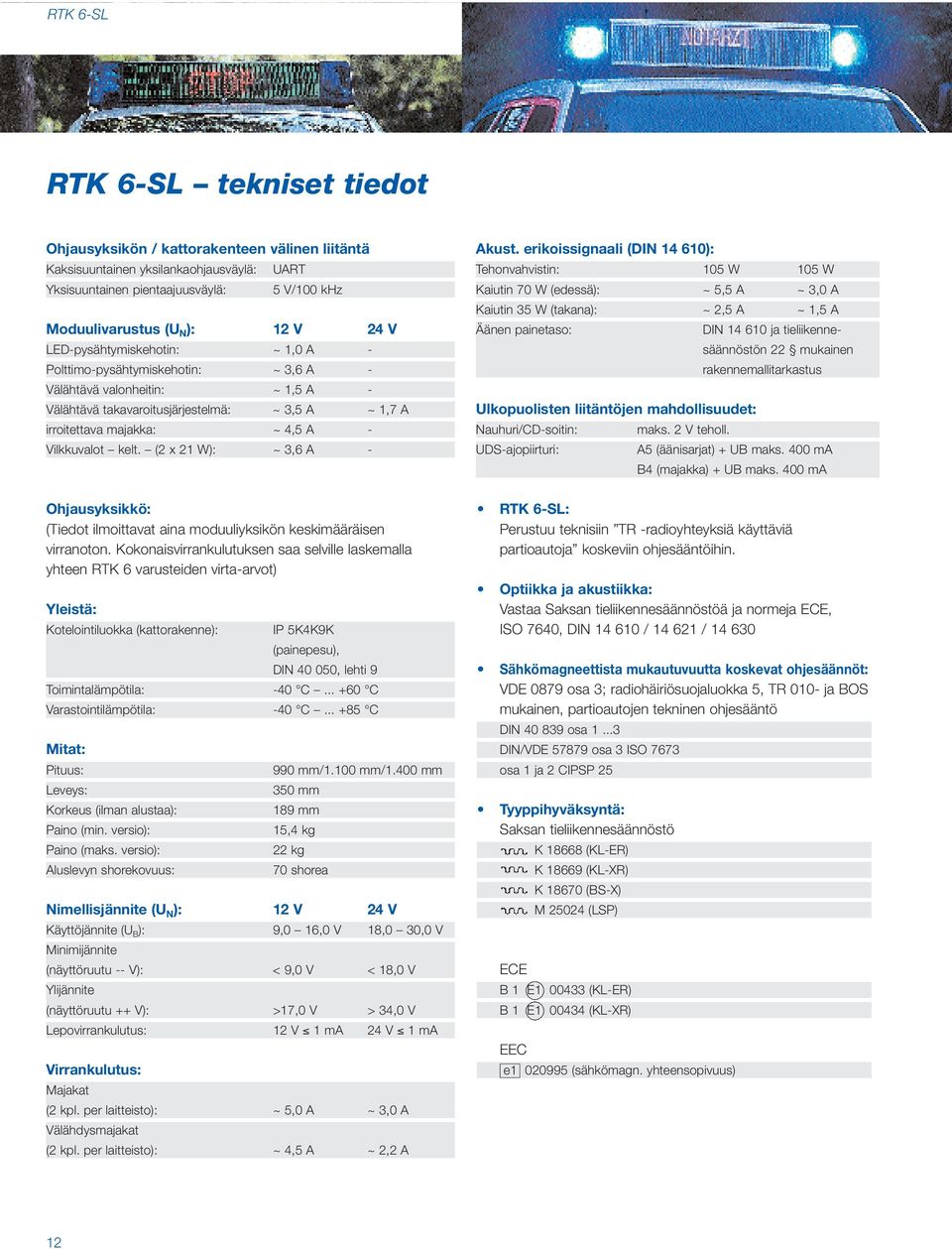 Vilkkuvalot kelt. (2 x 21 W): ~ 3,6 A - Ohjausyksikkö: (Tiedot ilmoittavat aina moduuliyksikön keskimääräisen virranoton.